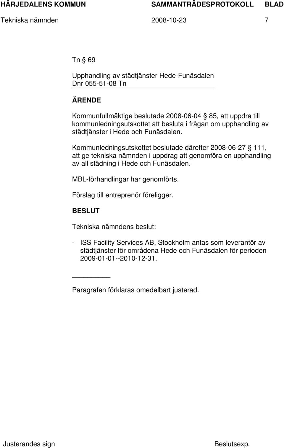 Kommunledningsutskottet beslutade därefter 2008-06-27 111, att ge tekniska nämnden i uppdrag att genomföra en upphandling av all städning i Hede och Funäsdalen.