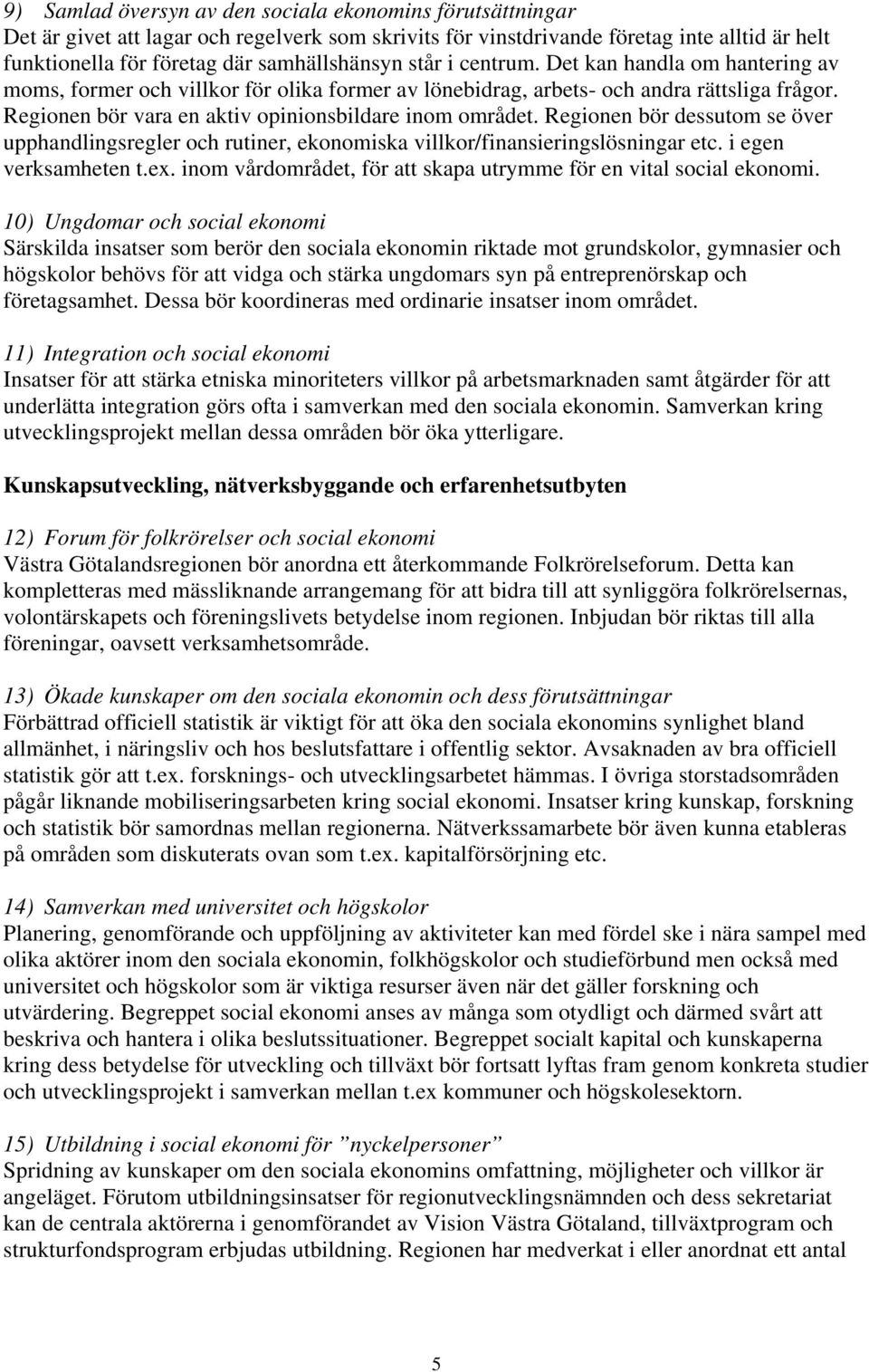 Regionen bör dessutom se över upphandlingsregler och rutiner, ekonomiska villkor/finansieringslösningar etc. i egen verksamheten t.ex.