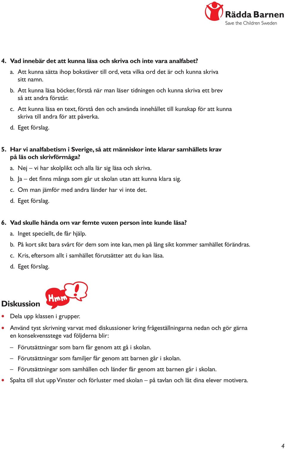 Har vi analfabetism i Sverige, så att människor inte klarar samhällets krav på läs och skrivförmåga? a. Nej vi har skolplikt och alla lär sig läsa och skriva. b.