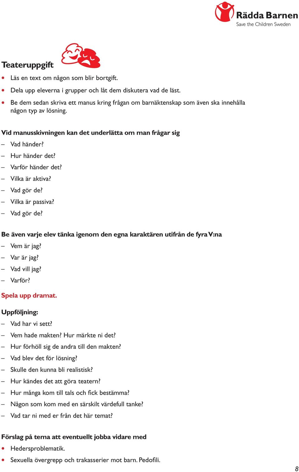 Varför händer det? Vilka är aktiva? Vad gör de? Vilka är passiva? Vad gör de? Be även varje elev tänka igenom den egna karaktären utifrån de fyra V:na Vem är jag? Var är jag? Vad vill jag? Varför?