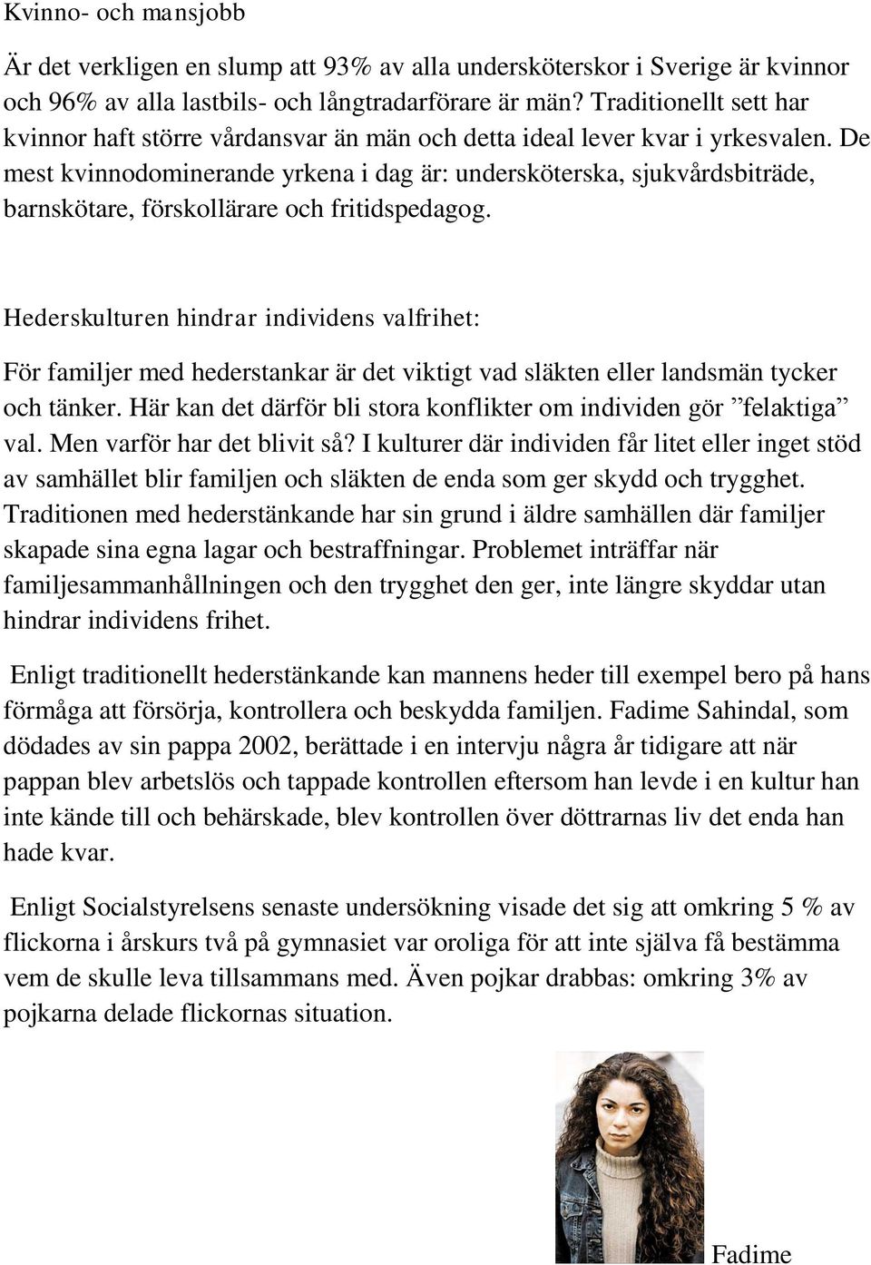 De mest kvinnodominerande yrkena i dag är: undersköterska, sjukvårdsbiträde, barnskötare, förskollärare och fritidspedagog.