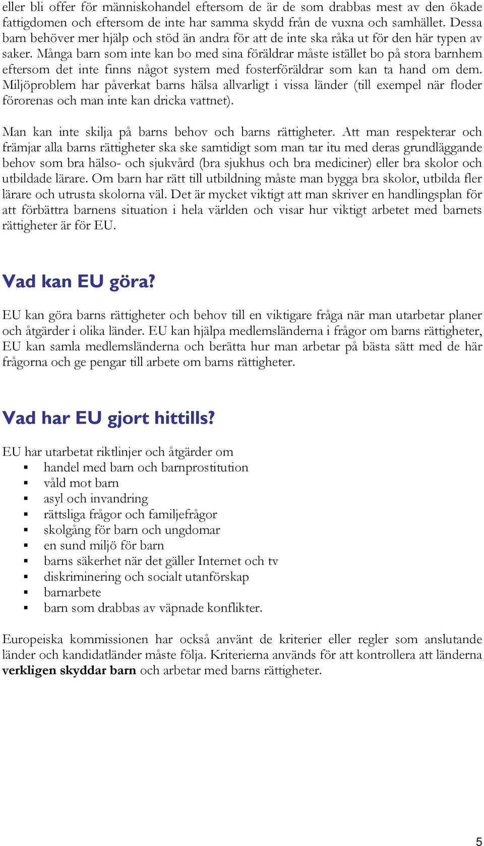 Många barn som inte kan bo med sina föräldrar måste istället bo på stora barnhem eftersom det inte finns något system med fosterföräldrar som kan ta hand om dem.