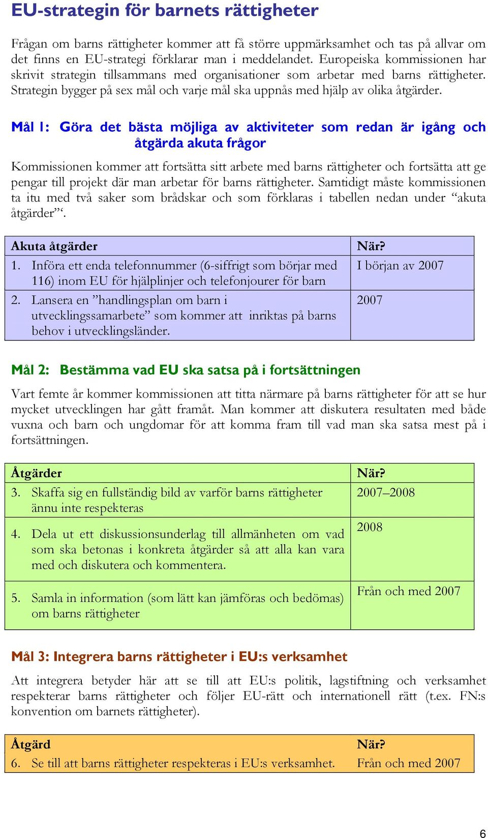 Mål 1: Göra det bästa möjliga av aktiviteter som redan är igång och åtgärda akuta frågor Kommissionen kommer att fortsätta sitt arbete med barns rättigheter och fortsätta att ge pengar till projekt