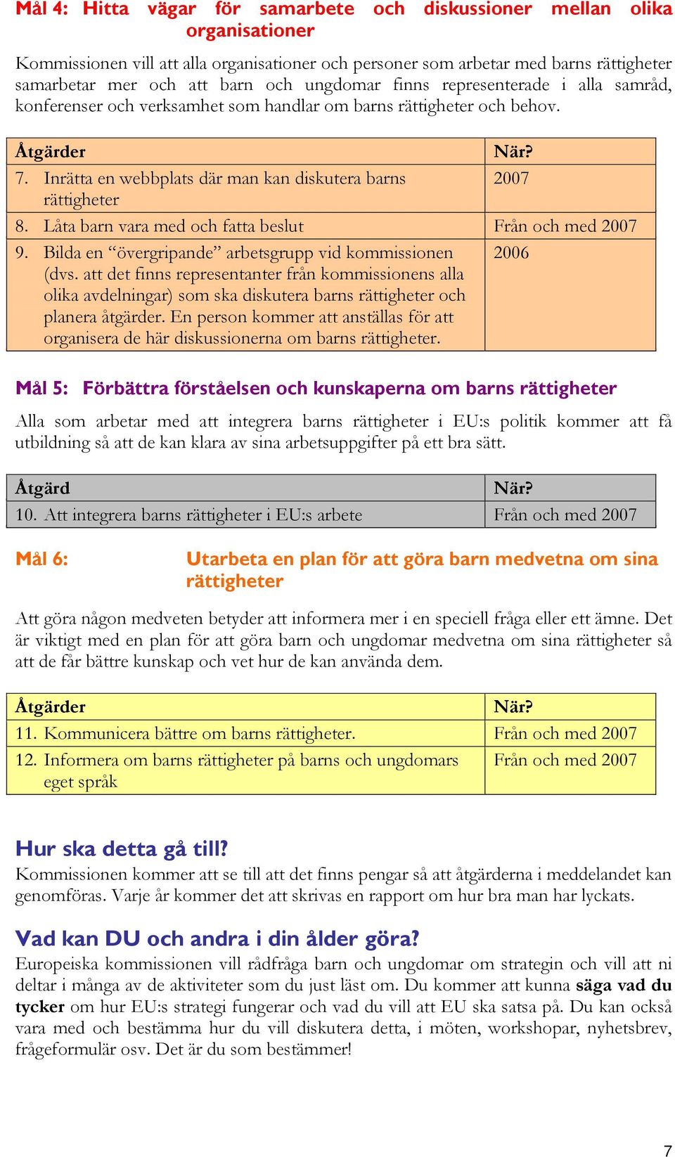 Låta barn vara med och fatta beslut Från och med 2007 9. Bilda en övergripande arbetsgrupp vid kommissionen 2006 (dvs.