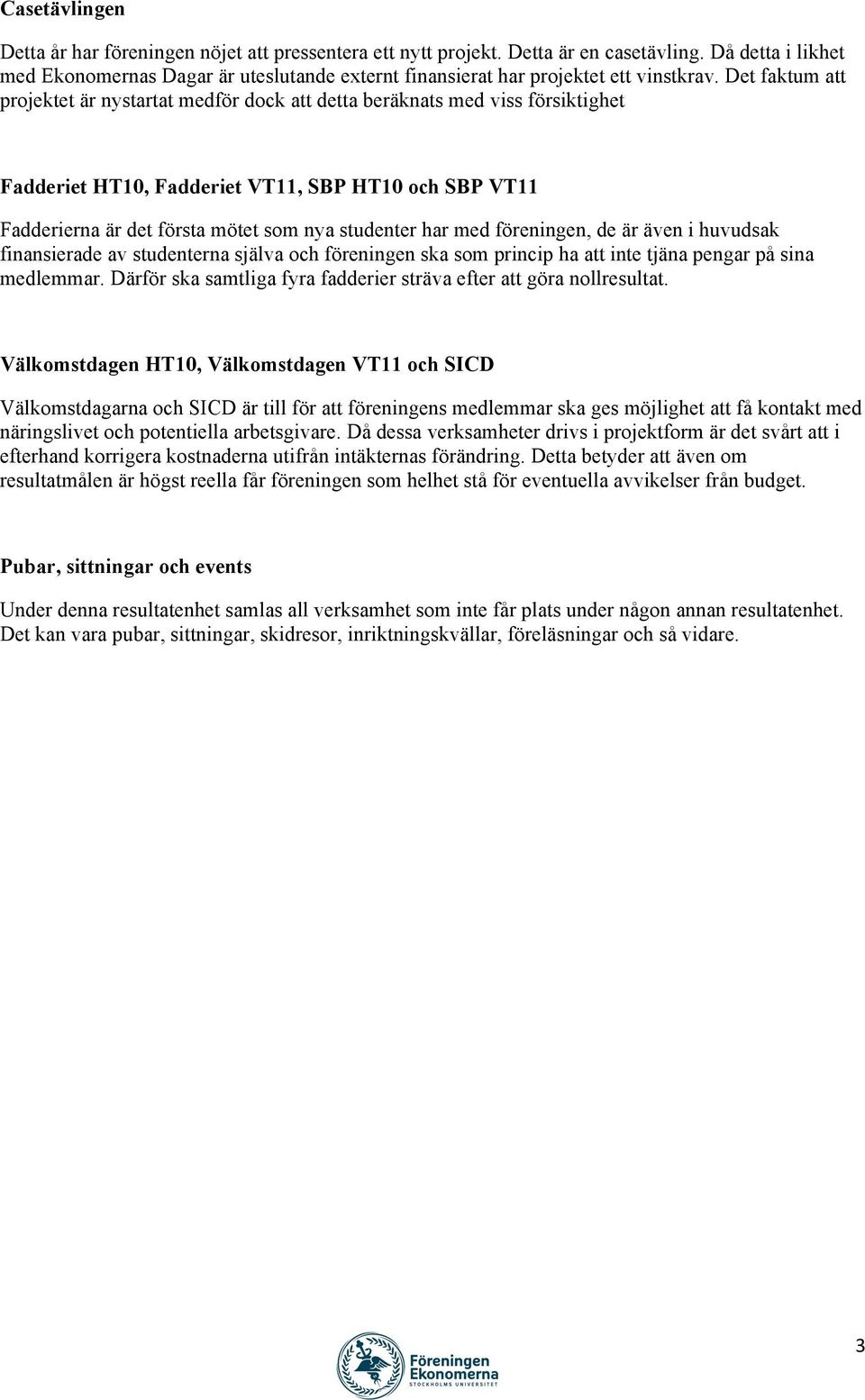 Det faktum att projektet är nystartat medför dock att detta beräknats med viss försiktighet Fadderiet HT10, Fadderiet VT11, SBP HT10 och SBP VT11 Fadderierna är det första mötet som nya studenter har