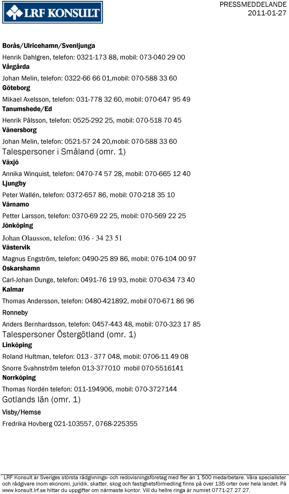 1) Växjö Annika Winquist, telefon: 0470-74 57 28, mobil: 070-665 12 40 Ljungby Peter Wallén, telefon: 0372-657 86, mobil: 070-218 35 10 Värnamo Petter Larsson, telefon: 0370-69 22 25, mobil: 070-569