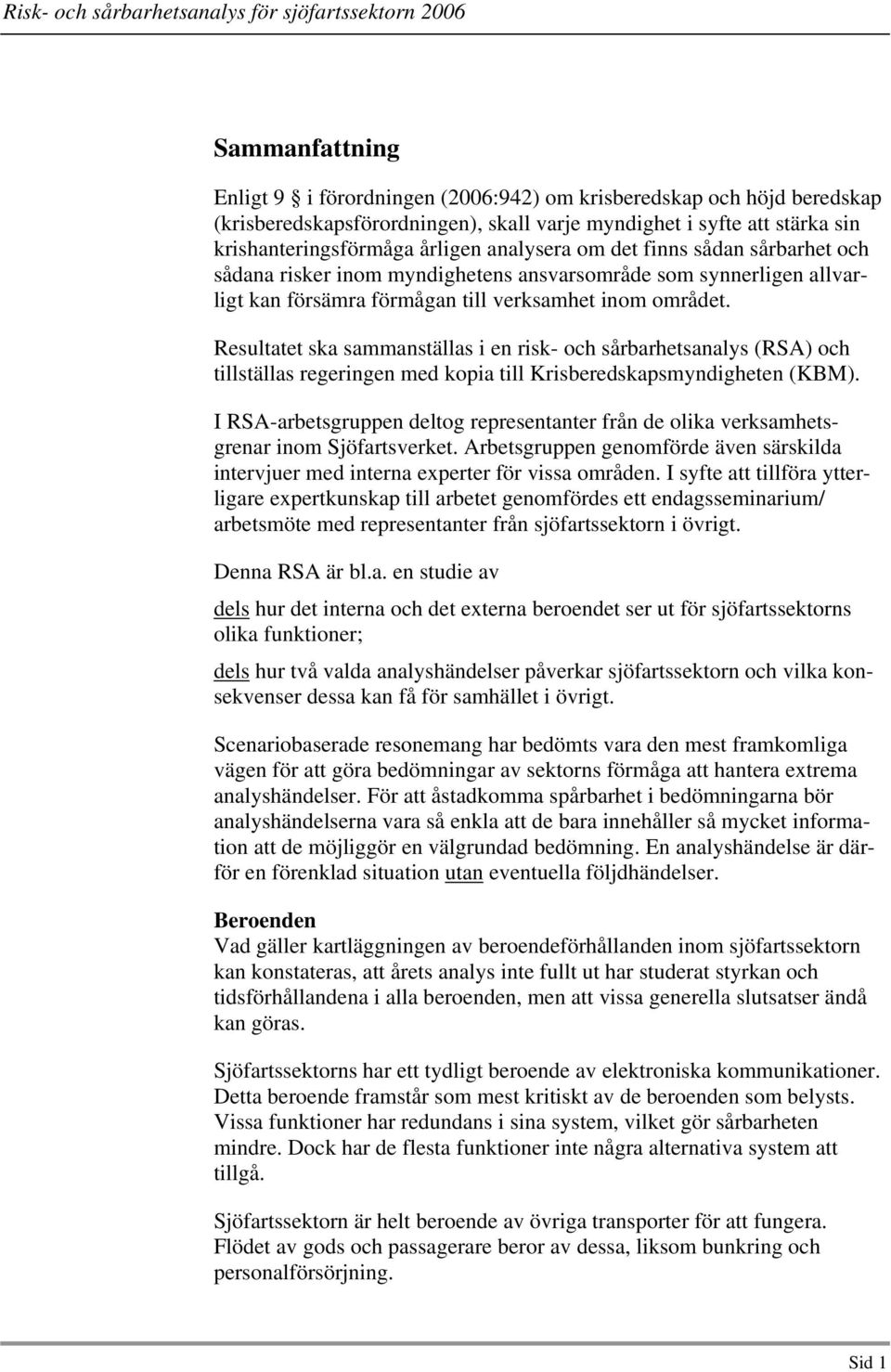 Resultatet ska sammanställas i en risk- och sårbarhetsanalys (RSA) och tillställas regeringen med kopia till Krisberedskapsmyndigheten (KBM).