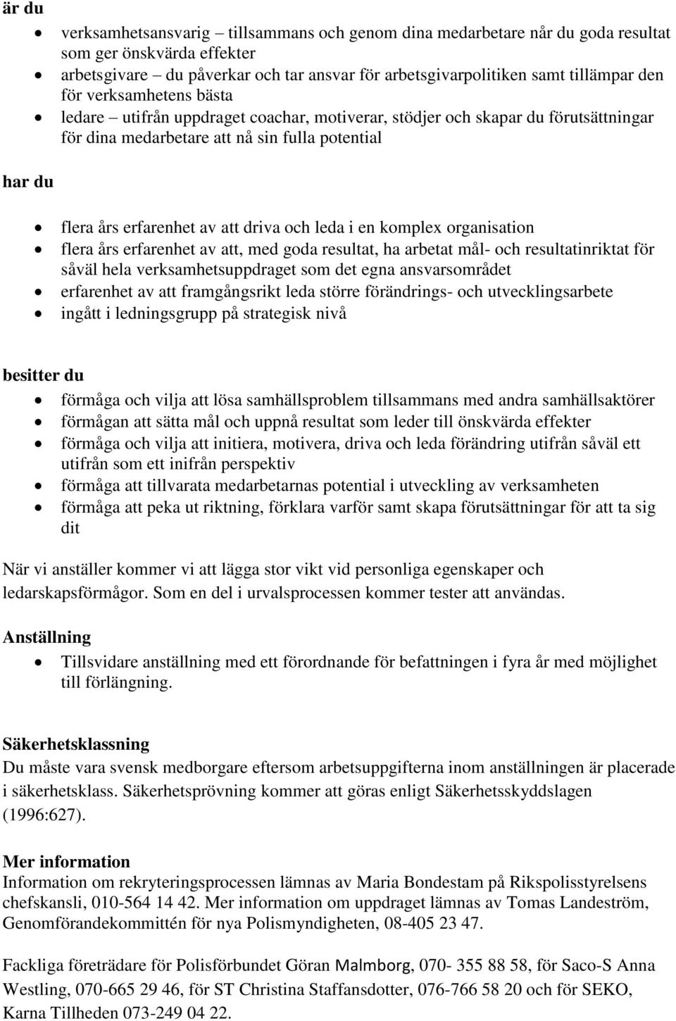 leda i en komplex organisation flera års erfarenhet av att, med goda resultat, ha arbetat mål- och resultatinriktat för såväl hela verksamhetsuppdraget som det egna ansvarsområdet erfarenhet av att