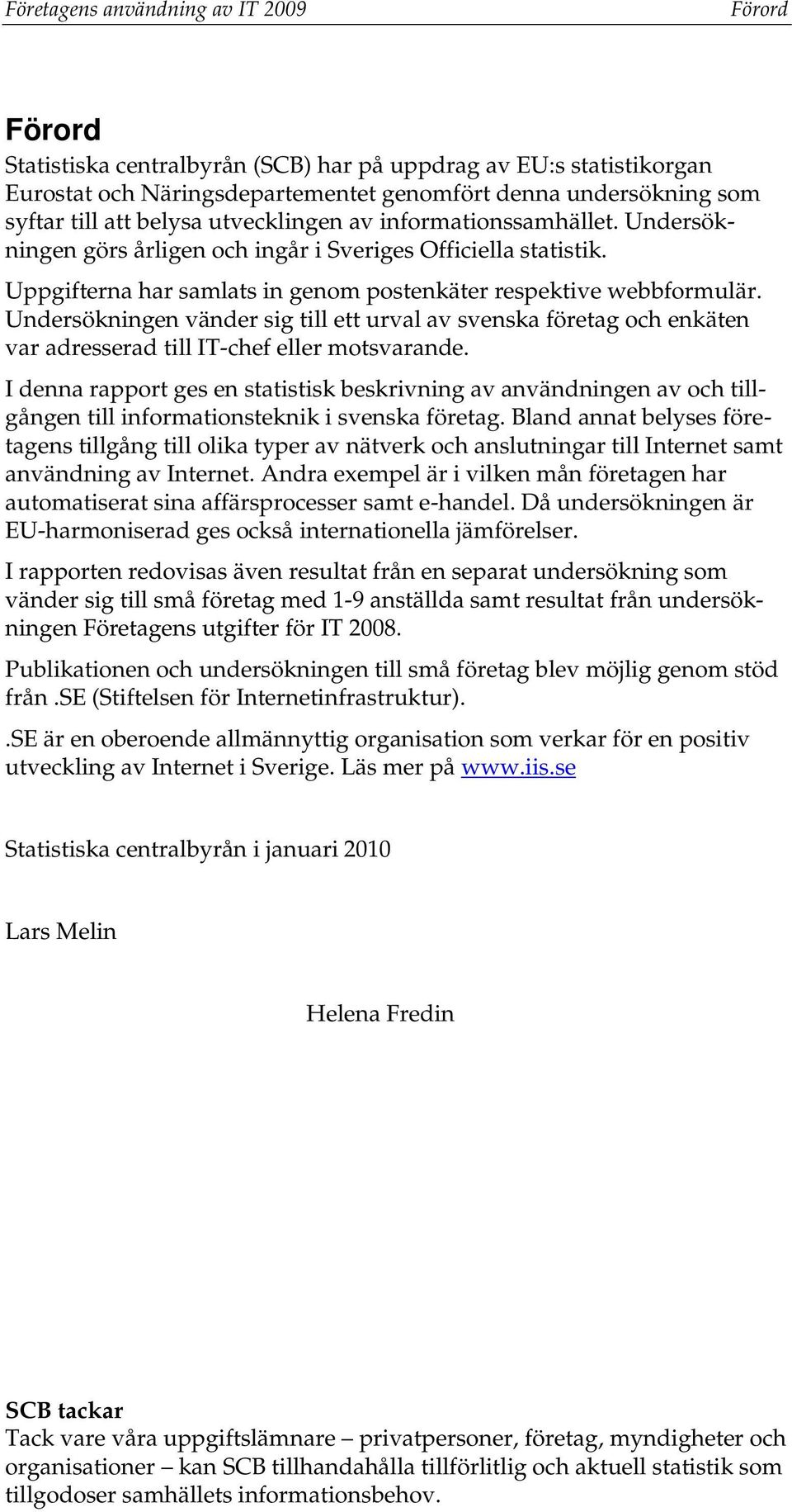 Undersökningen vänder sig till ett urval av svenska företag och enkäten var adresserad till IT-chef eller motsvarande.