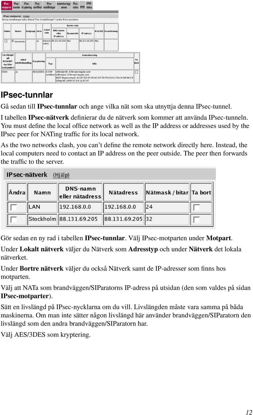 As the two networks clash, you can t define the remote network directly here. Instead, the local computers need to contact an IP address on the peer outside.