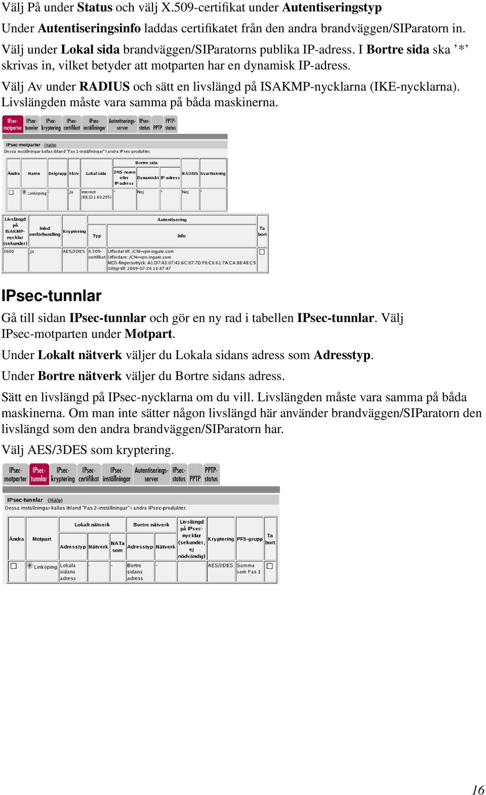 Välj Av under RADIUS och sätt en livslängd på ISAKMP-nycklarna (IKE-nycklarna). Livslängden måste vara samma på båda maskinerna.