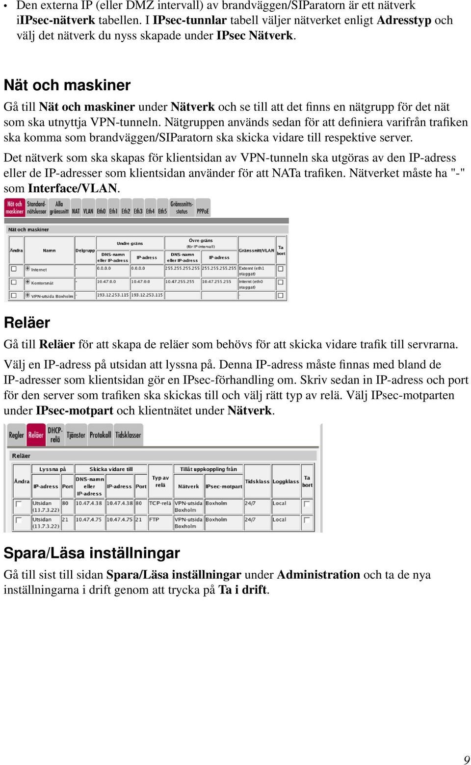 Nät och maskiner Gå till Nät och maskiner under Nätverk och se till att det finns en nätgrupp för det nät som ska utnyttja VPN-tunneln.