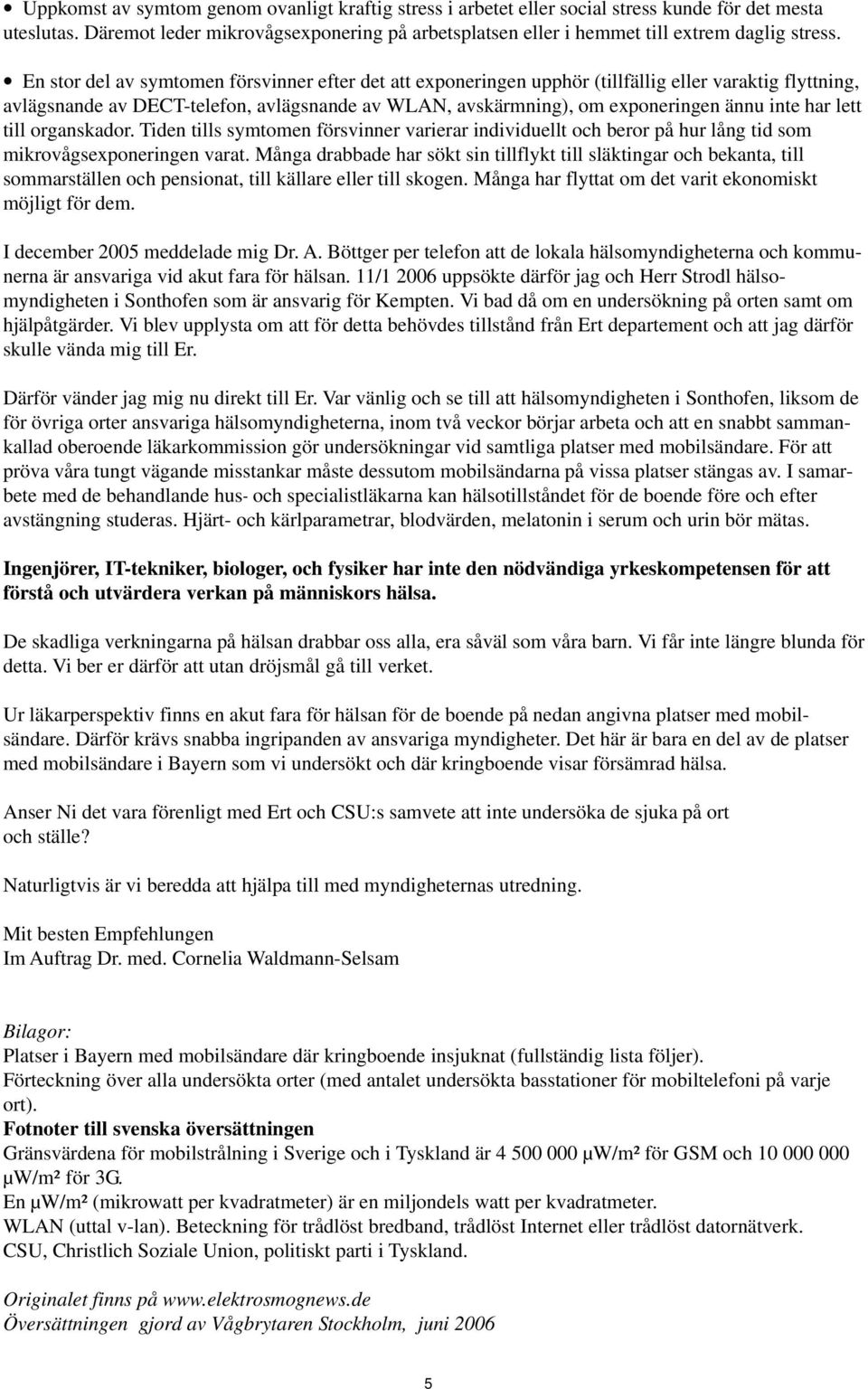 En stor del av symtomen försvinner efter det att exponeringen upphör (tillfällig eller varaktig flyttning, avlägsnande av DECT-telefon, avlägsnande av WLAN, avskärmning), om exponeringen ännu inte