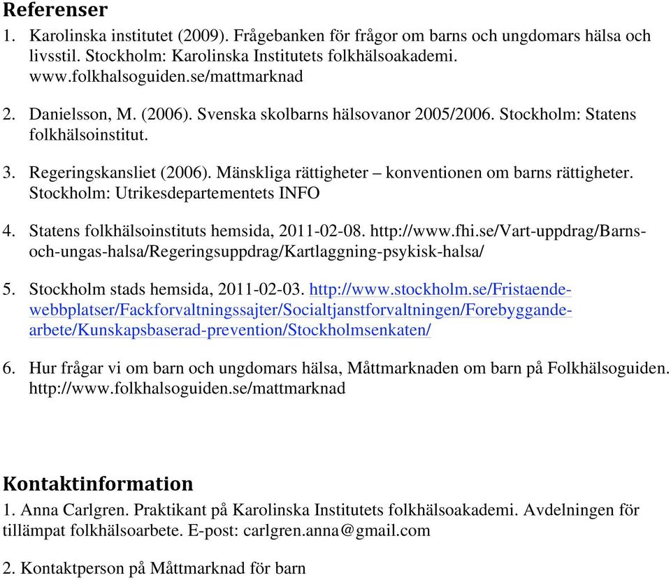 Stockholm: Utrikesdepartementets INFO 4. Statens folkhälsoinstituts hemsida, 2011-02-08. http://www.fhi.se/vart-uppdrag/barnsoch-ungas-halsa/regeringsuppdrag/kartlaggning-psykisk-halsa/ 5.