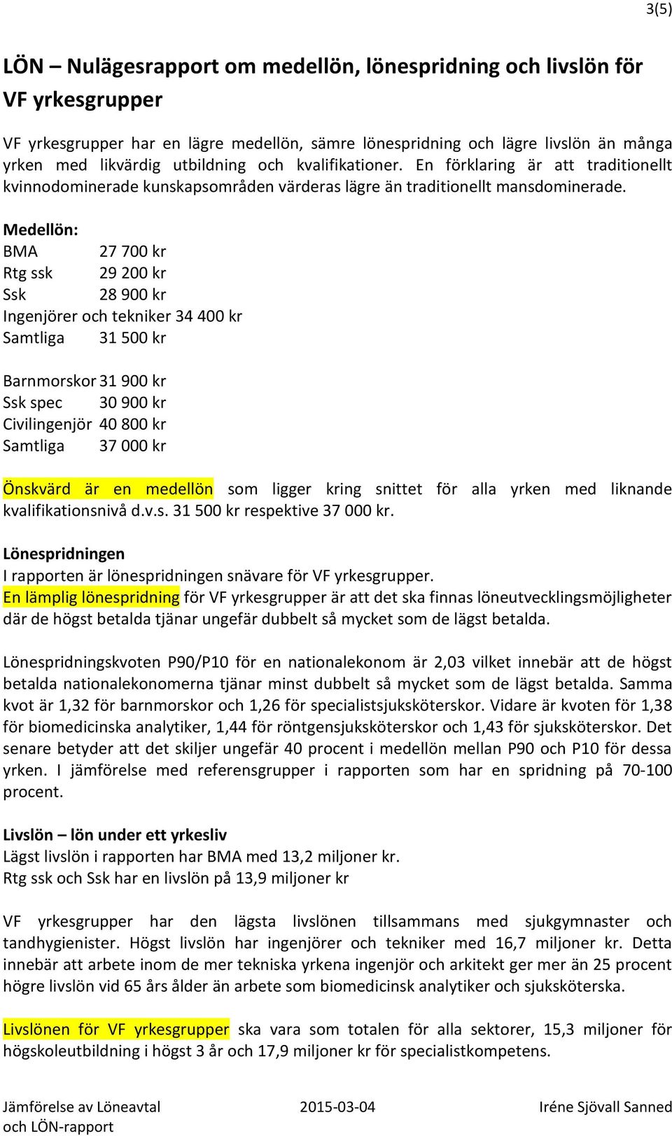 Medellön: BMA 27 700 kr Rtg ssk 29 200 kr Ssk 28 900 kr Ingenjörer och tekniker 34 400 kr Samtliga 31 500 kr Barnmorskor 31 900 kr Ssk spec 30 900 kr Civilingenjör 40 800 kr Samtliga 37 000 kr