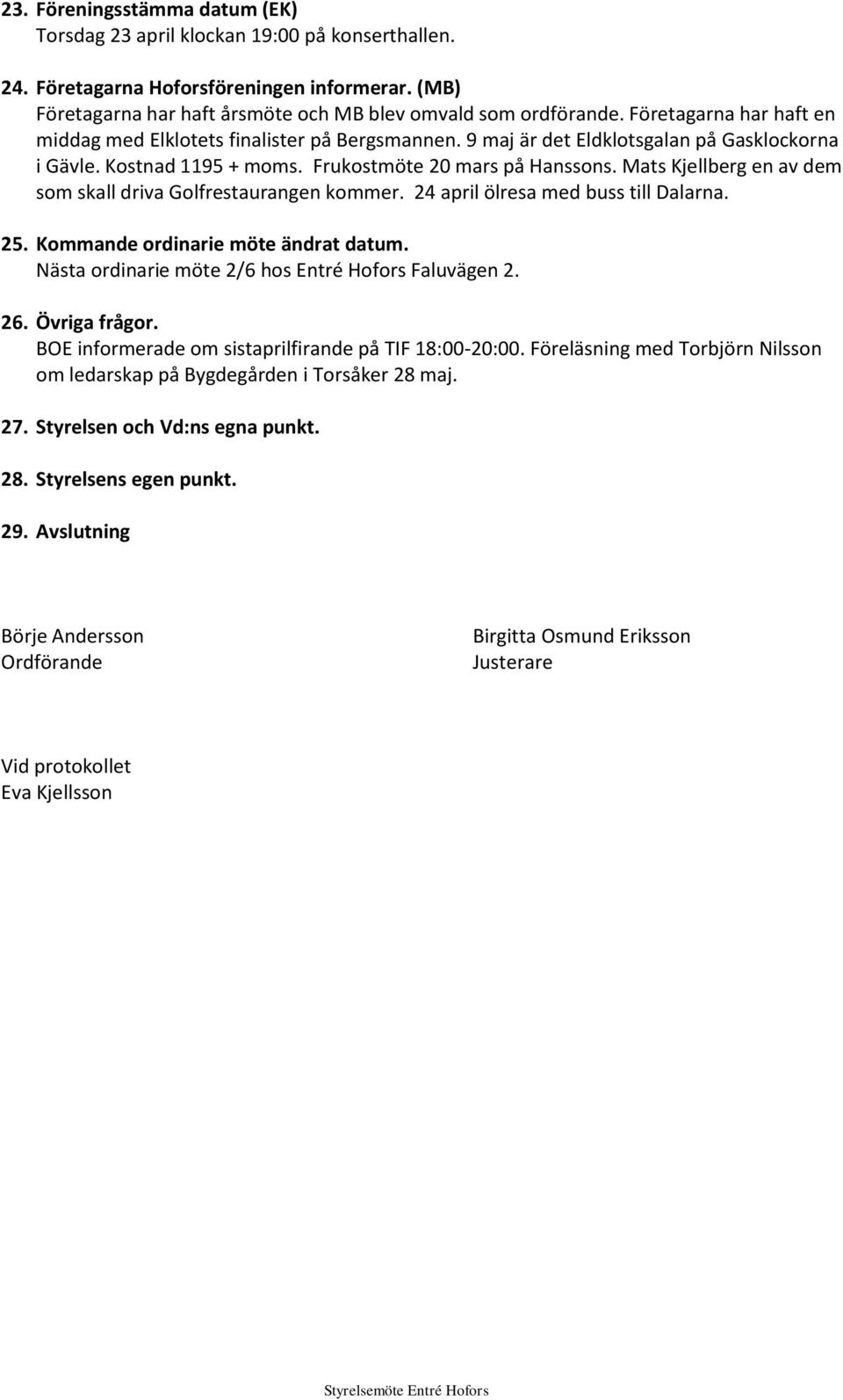 Mats Kjellberg en av dem som skall driva Golfrestaurangen kommer. 24 april ölresa med buss till Dalarna. 25. Kommande ordinarie möte ändrat datum.