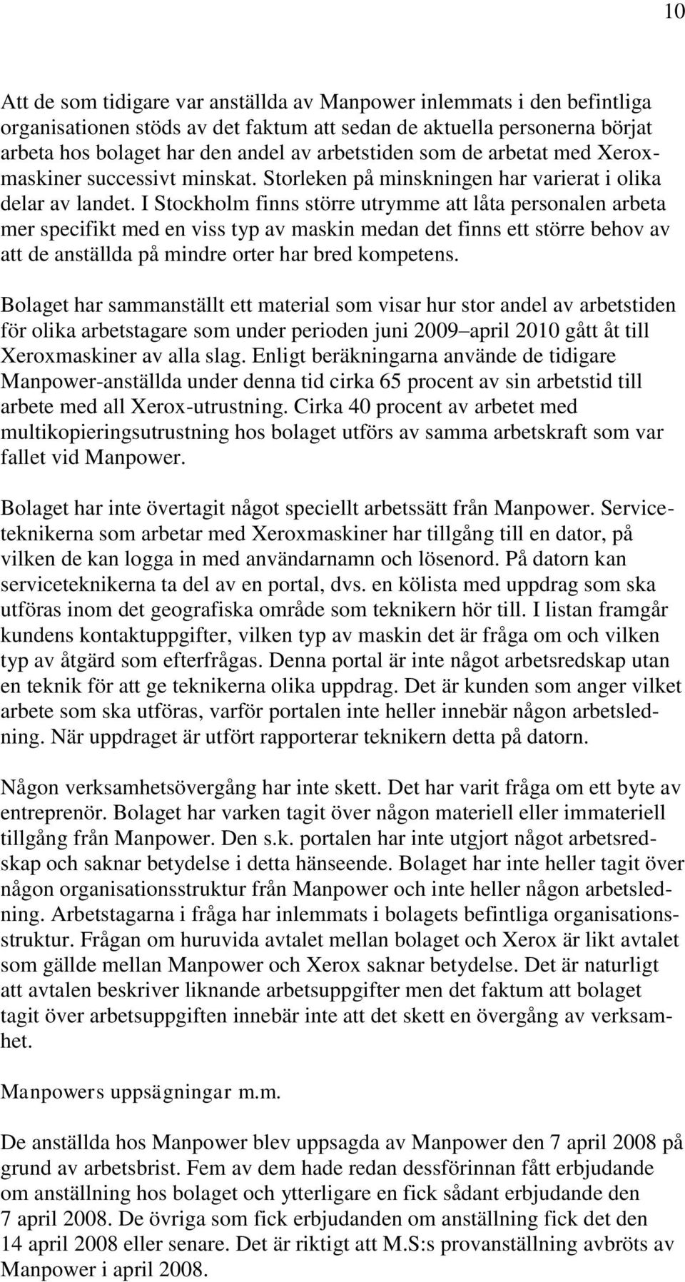 I Stockholm finns större utrymme att låta personalen arbeta mer specifikt med en viss typ av maskin medan det finns ett större behov av att de anställda på mindre orter har bred kompetens.