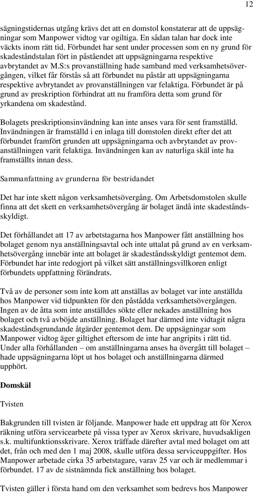 S:s provanställning hade samband med verksamhetsövergången, vilket får förstås så att förbundet nu påstår att uppsägningarna respektive avbrytandet av provanställningen var felaktiga.