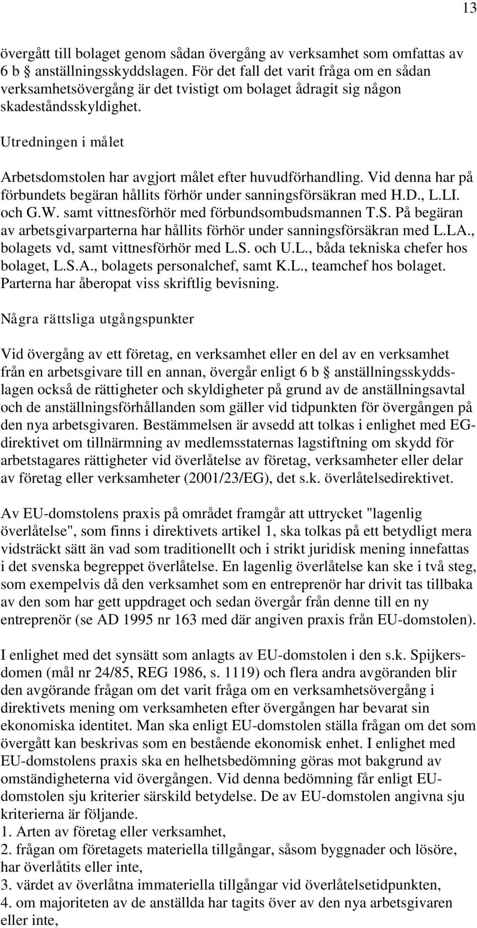 Utredningen i målet Arbetsdomstolen har avgjort målet efter huvudförhandling. Vid denna har på förbundets begäran hållits förhör under sanningsförsäkran med H.D., L.LI. och G.W.