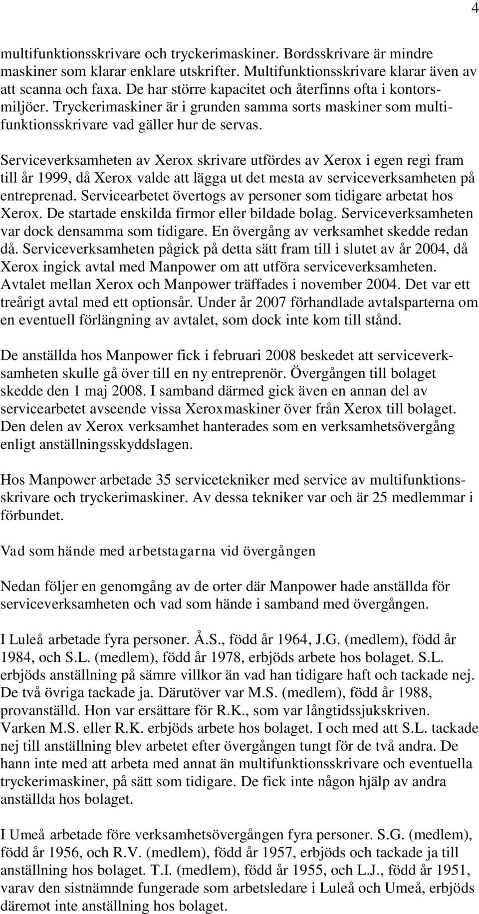 Serviceverksamheten av Xerox skrivare utfördes av Xerox i egen regi fram till år 1999, då Xerox valde att lägga ut det mesta av serviceverksamheten på entreprenad.