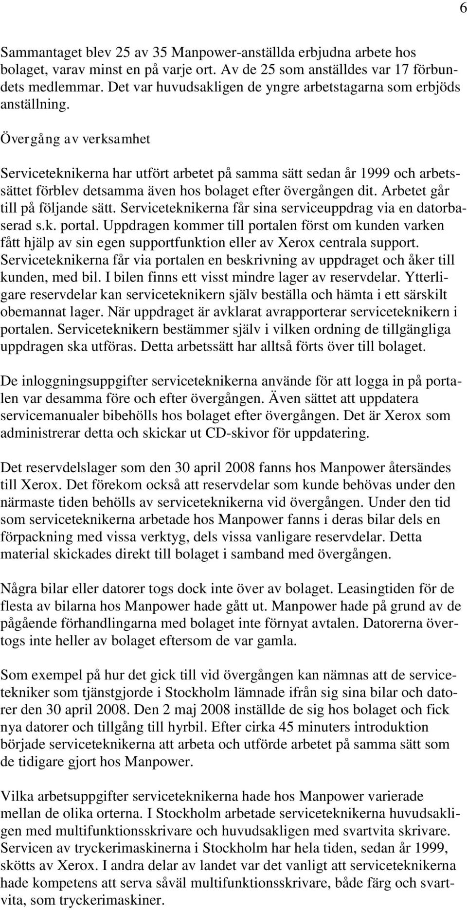 Övergång av verksamhet Serviceteknikerna har utfört arbetet på samma sätt sedan år 1999 och arbetssättet förblev detsamma även hos bolaget efter övergången dit. Arbetet går till på följande sätt.