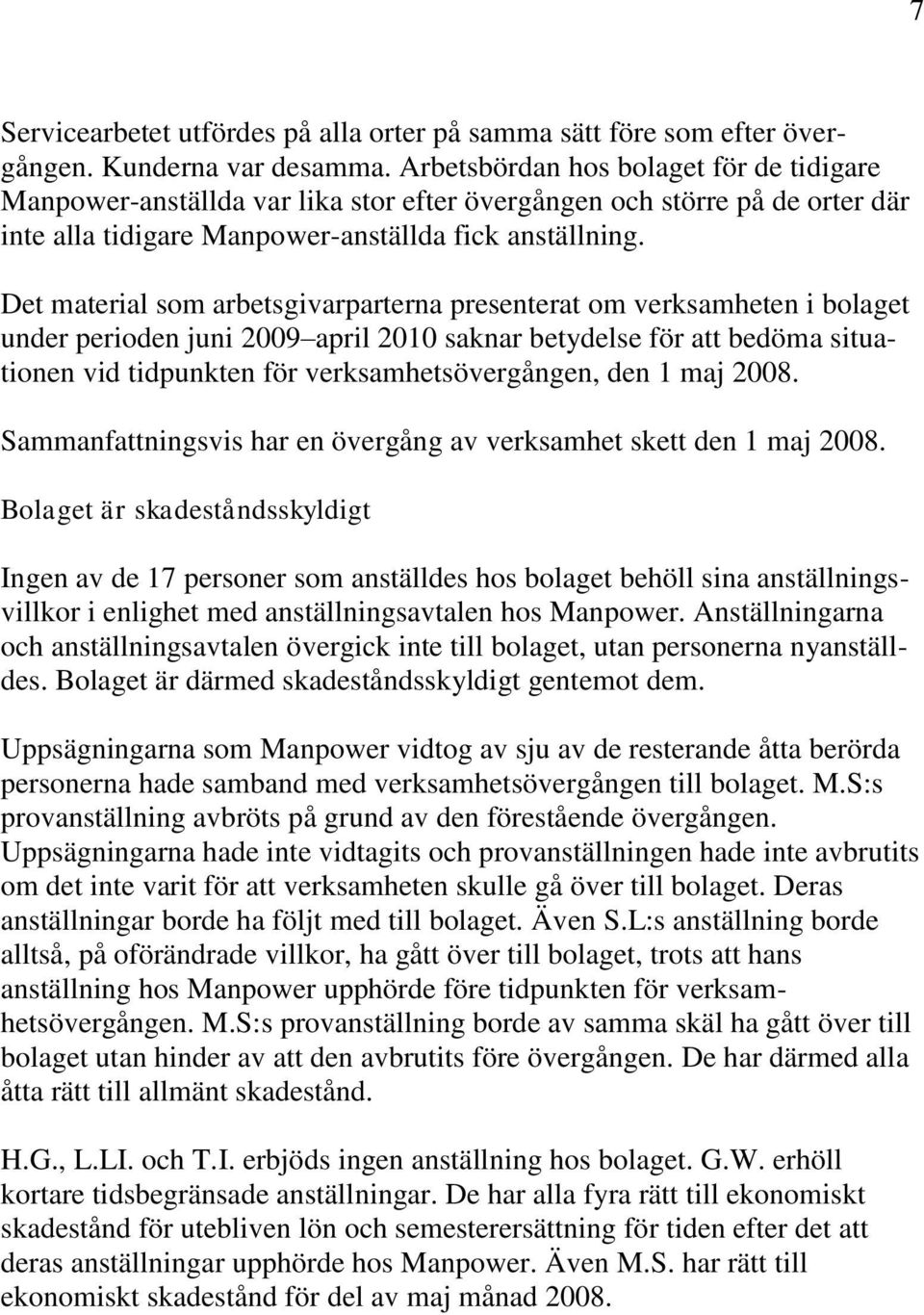 Det material som arbetsgivarparterna presenterat om verksamheten i bolaget under perioden juni 2009 april 2010 saknar betydelse för att bedöma situationen vid tidpunkten för verksamhetsövergången,
