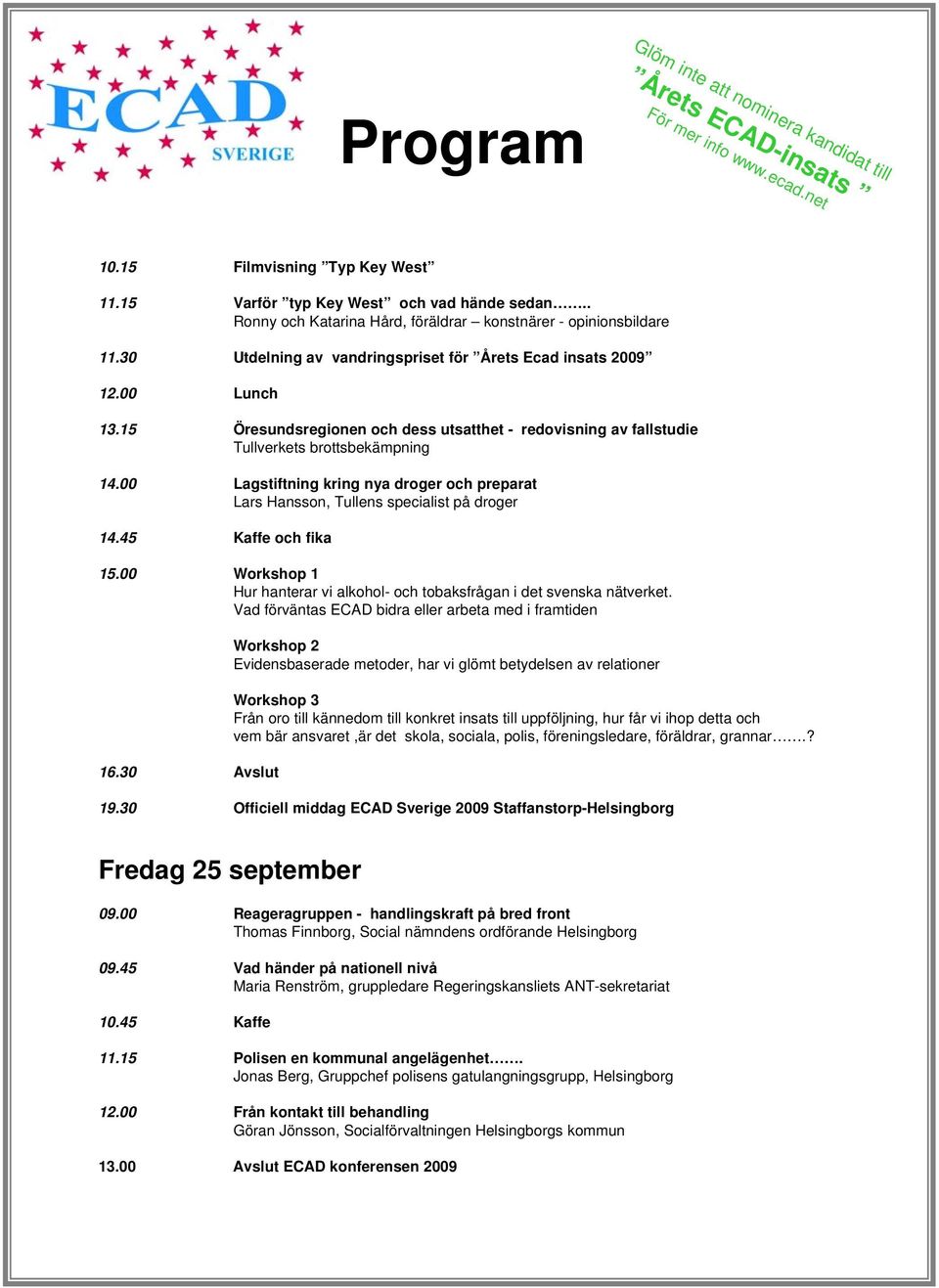 00 Lagstiftning kring nya droger och preparat Lars Hansson, Tullens specialist på droger 14.45 Kaffe och fika 15.00 Workshop 1 Hur hanterar vi alkohol- och tobaksfrågan i det svenska nätverket.