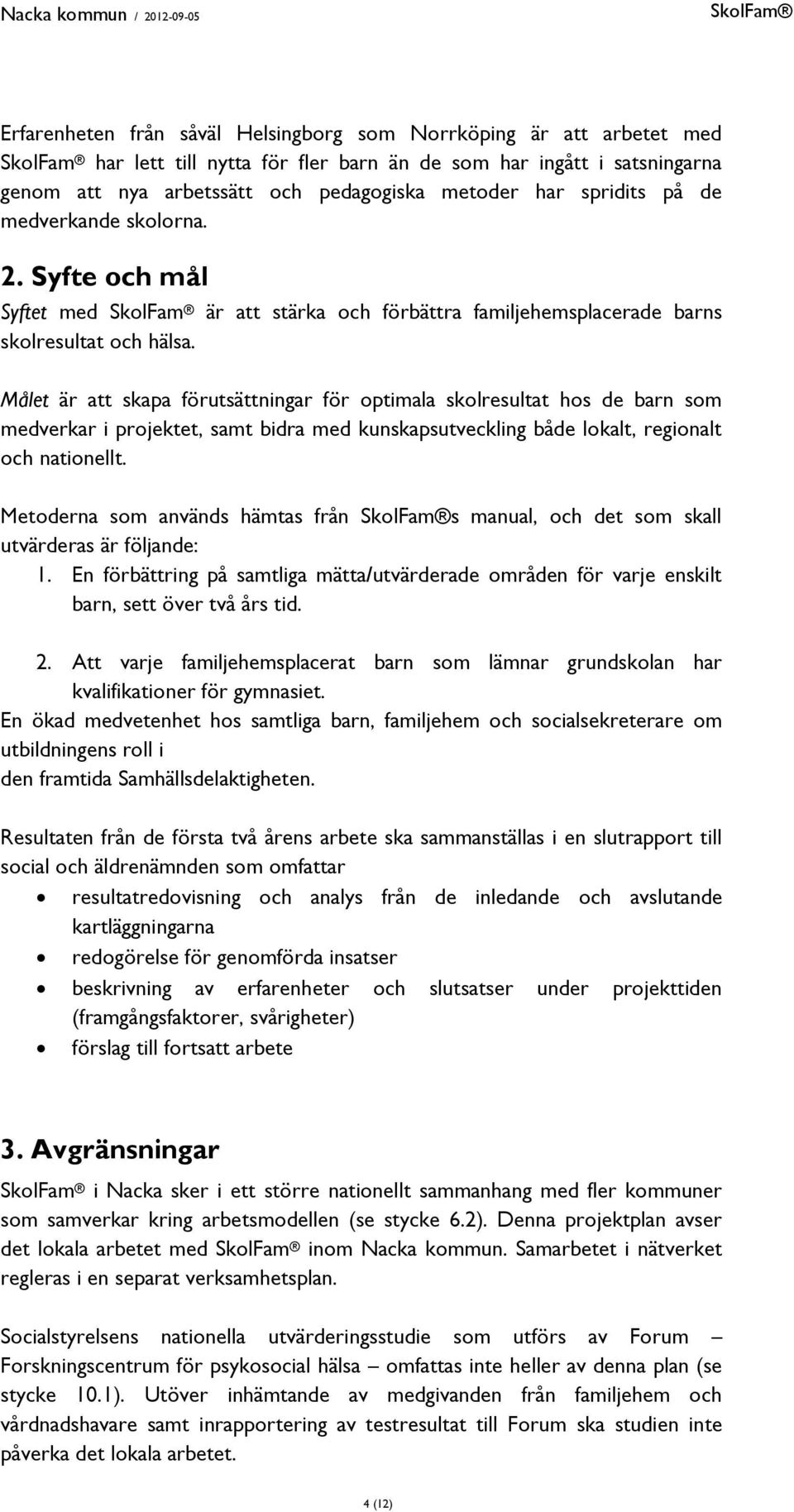 Målet är att skapa förutsättningar för optimala skolresultat hos de barn som medverkar i projektet, samt bidra med kunskapsutveckling både lokalt, regionalt och nationellt.