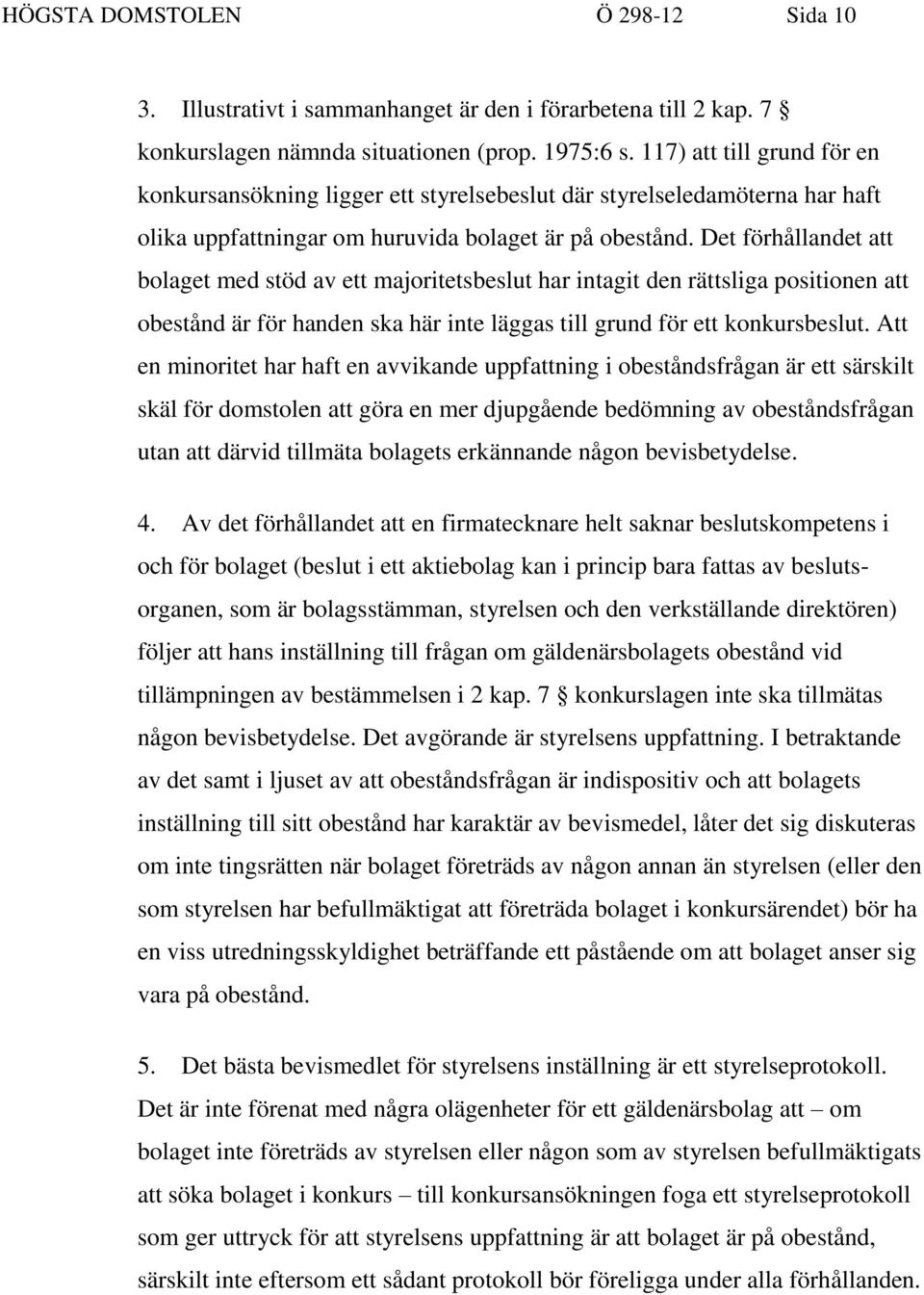 Det förhållandet att bolaget med stöd av ett majoritetsbeslut har intagit den rättsliga positionen att obestånd är för handen ska här inte läggas till grund för ett konkursbeslut.