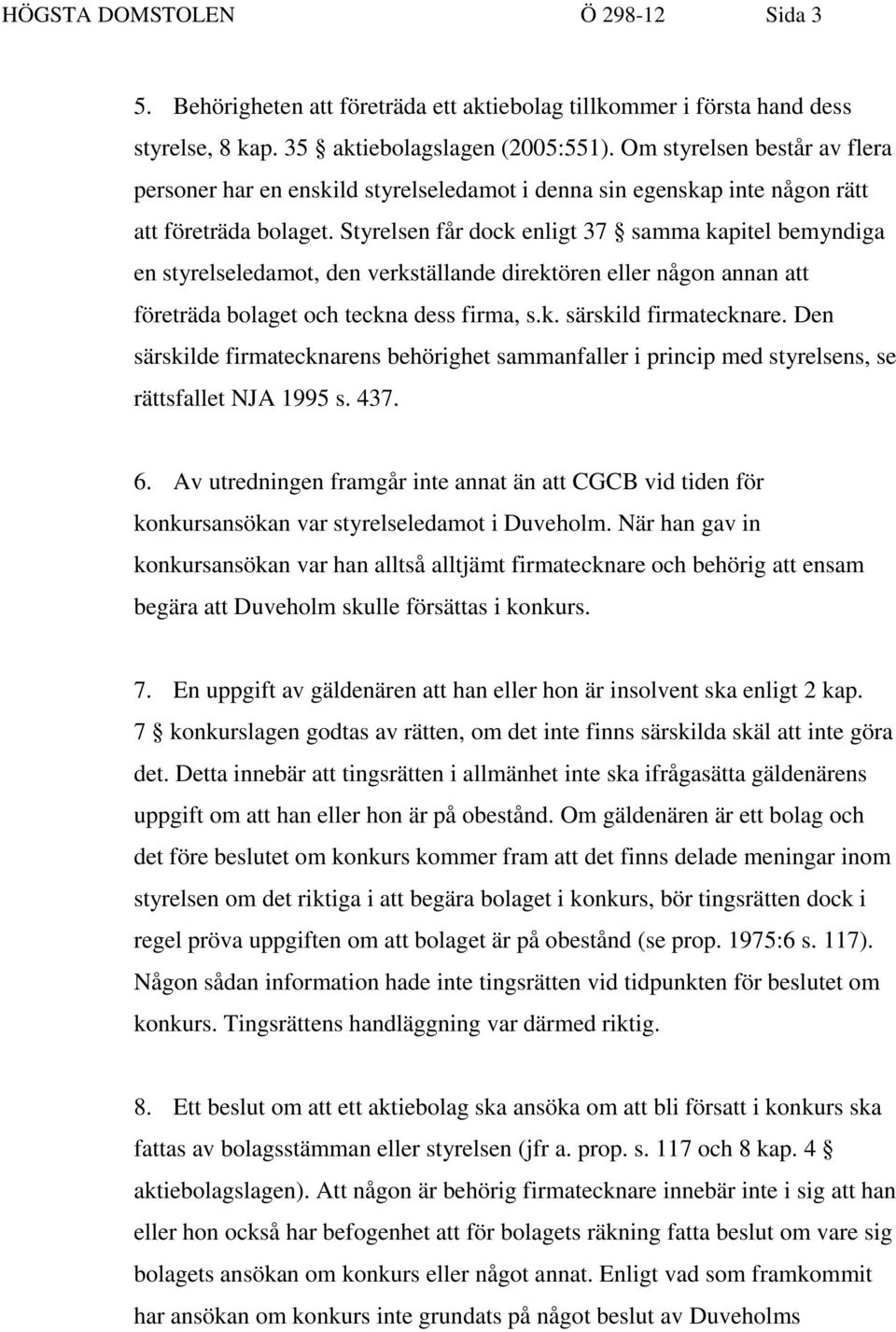 Styrelsen får dock enligt 37 samma kapitel bemyndiga en styrelseledamot, den verkställande direktören eller någon annan att företräda bolaget och teckna dess firma, s.k. särskild firmatecknare.