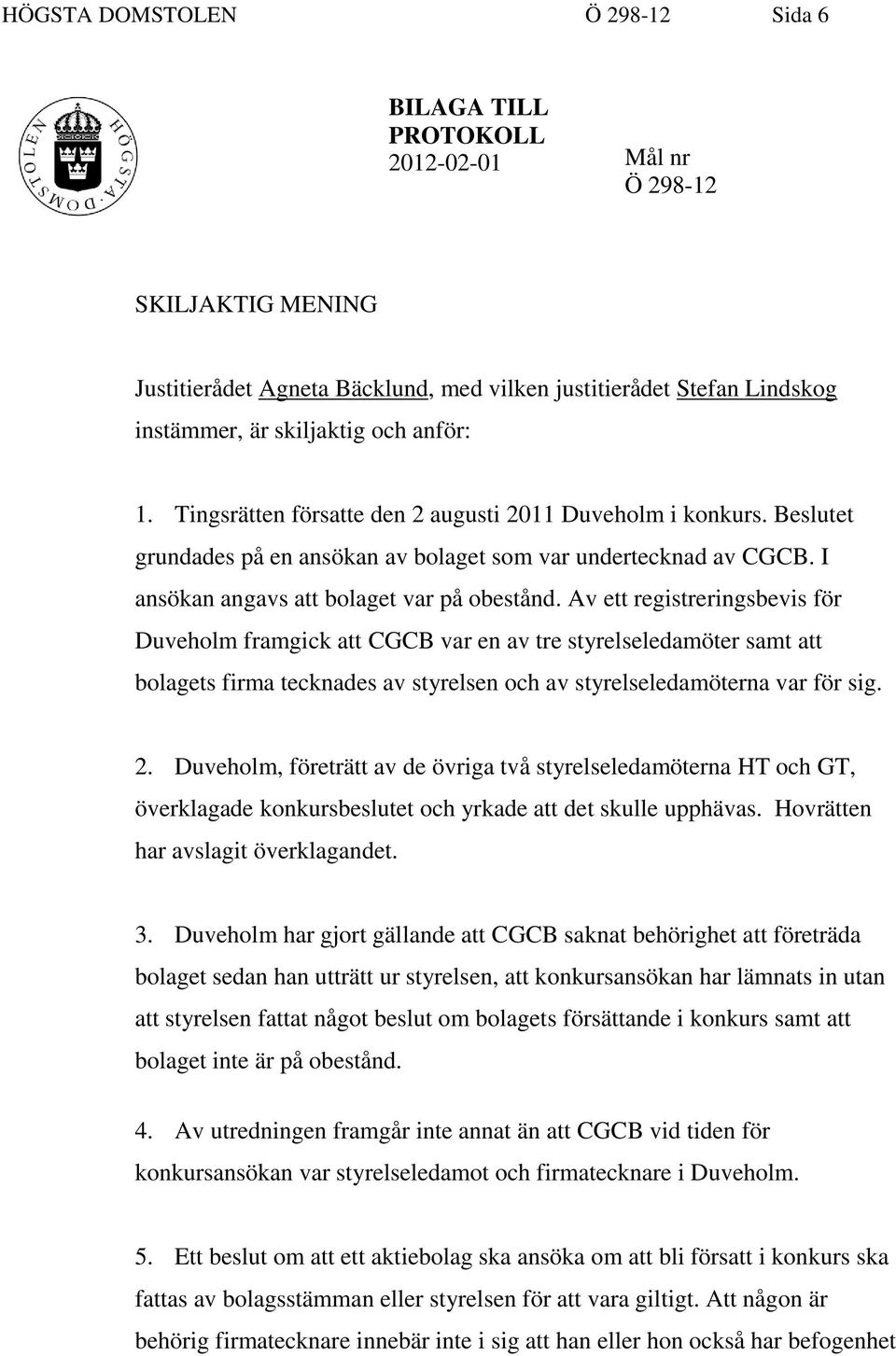 Av ett registreringsbevis för Duveholm framgick att CGCB var en av tre styrelseledamöter samt att bolagets firma tecknades av styrelsen och av styrelseledamöterna var för sig. 2.