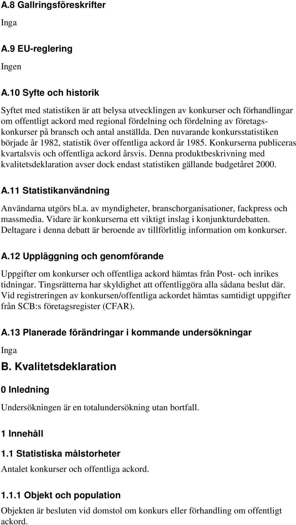 antal anställda. Den nuvarande konkursstatistiken började år 1982, statistik över offentliga ackord år 1985. Konkurserna publiceras kvartalsvis och offentliga ackord årsvis.