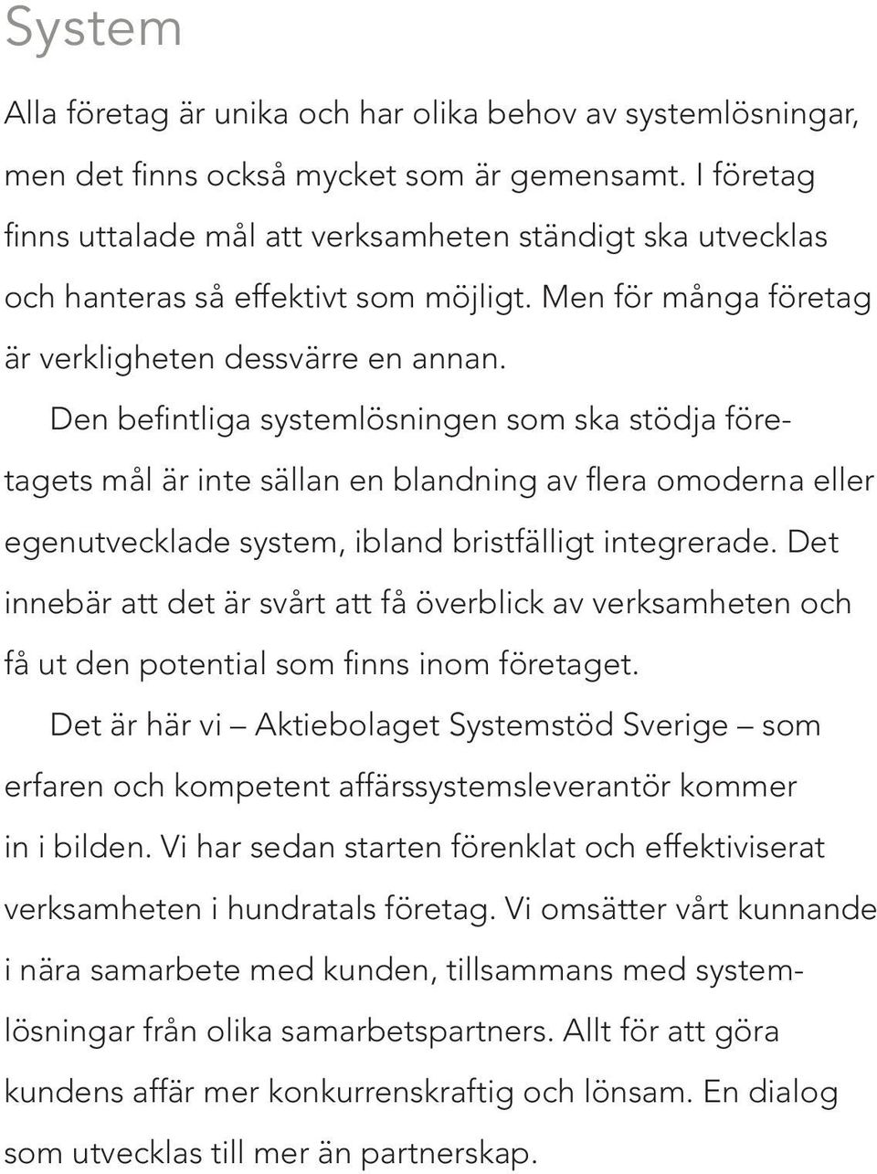 Den befintliga systemlösningen som ska stödja företagets mål är inte sällan en blandning av flera omoderna eller egenutvecklade system, ibland bristfälligt integre rade.