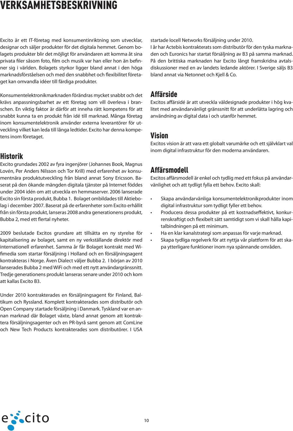Bolagets styrkor ligger bland annat i den höga marknadsförståelsen och med den snabbhet och flexibilitet företaget kan omvandla idéer till färdiga produkter.