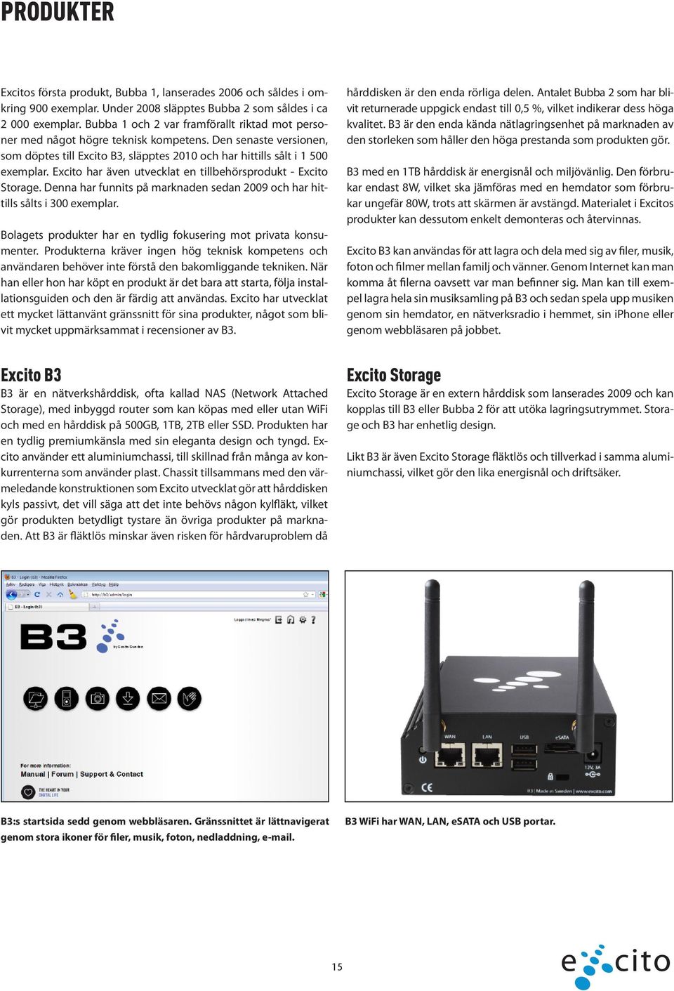 Excito har även utvecklat en tillbehörsprodukt - Excito Storage. Denna har funnits på marknaden sedan 2009 och har hittills sålts i 300 exemplar.