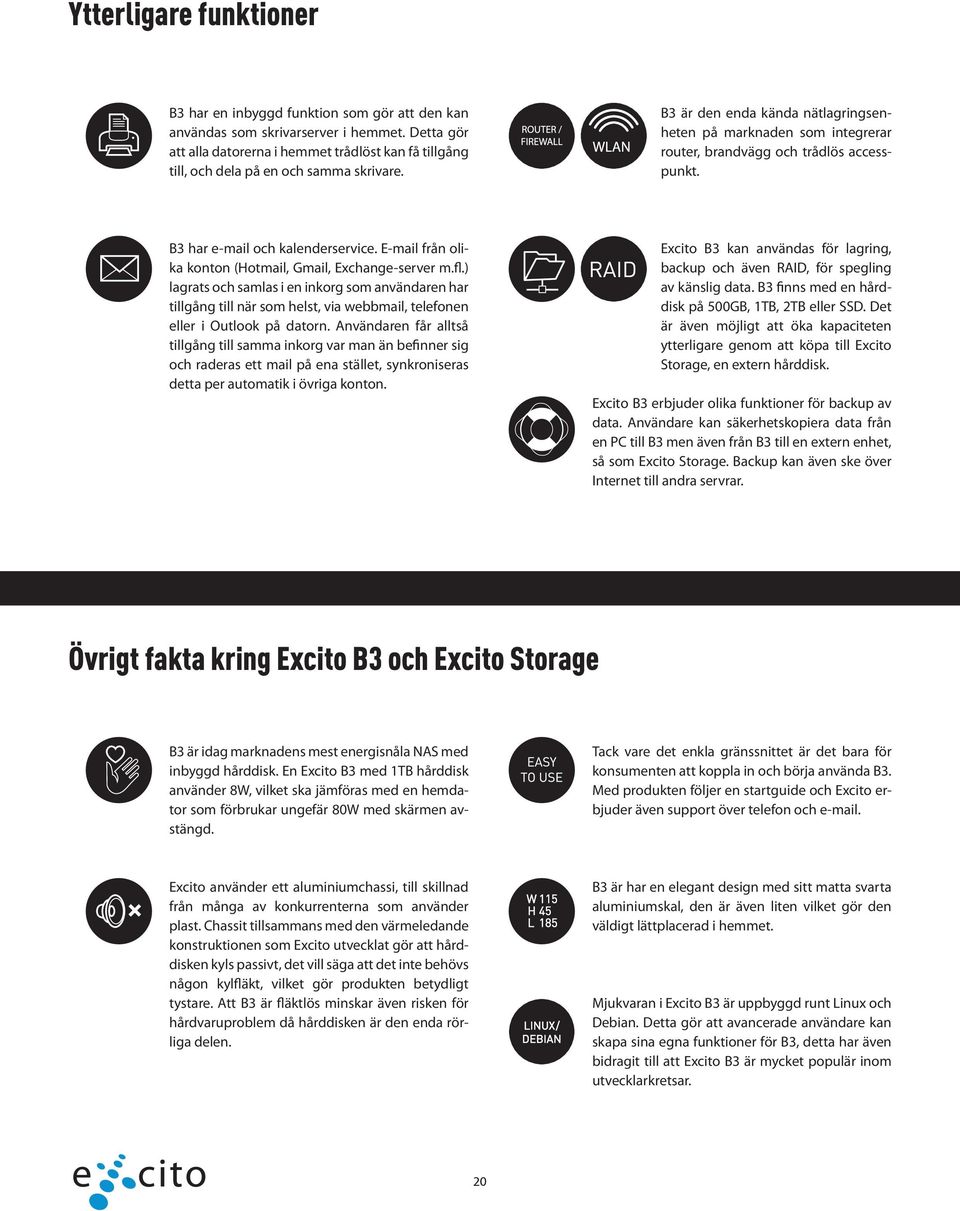 B3 är den enda kända nätlagringsenheten på marknaden som integrerar router, brandvägg och trådlös accesspunkt. B3 har e-mail och kalenderservice.