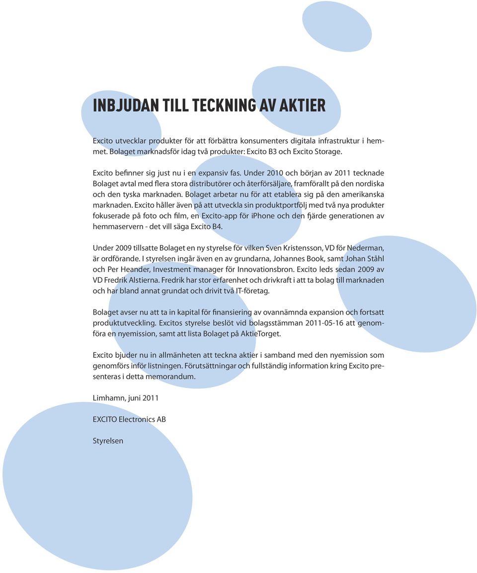 Under 2010 och början av 2011 tecknade Bolaget avtal med flera stora distributörer och återförsäljare, framförallt på den nordiska och den tyska marknaden.