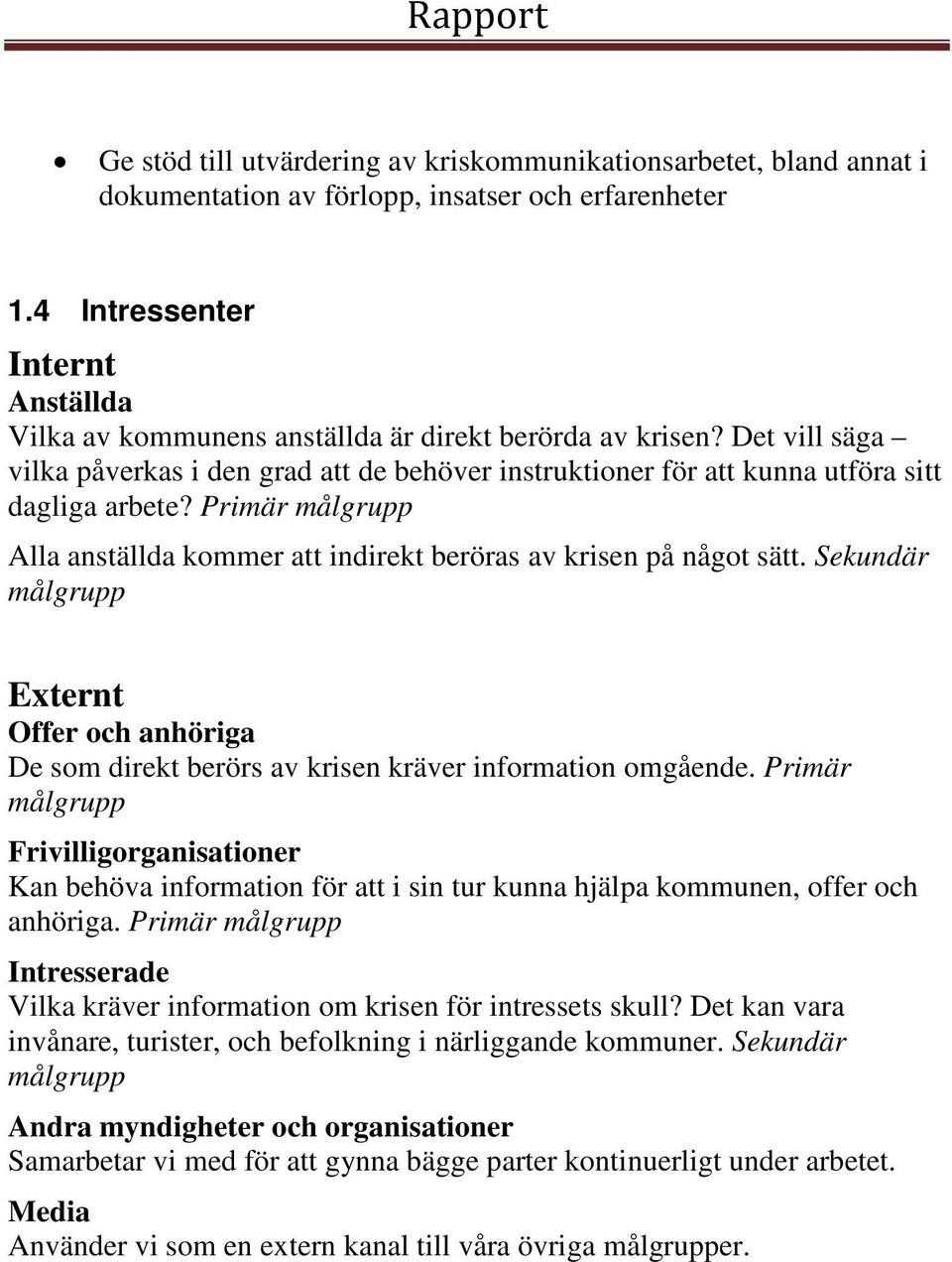 Det vill säga vilka påverkas i den grad att de behöver instruktioner för att kunna utföra sitt dagliga arbete? Primär målgrupp Alla anställda kommer att indirekt beröras av krisen på något sätt.