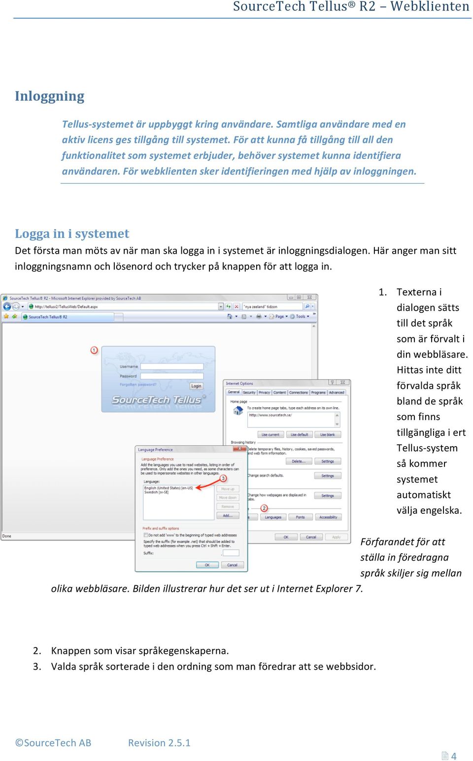 Logga in i systemet Det första man möts av när man ska logga in i systemet är inloggningsdialogen. Här anger man sitt inloggningsnamn och lösenord och trycker på knappen för att logga in. 1.