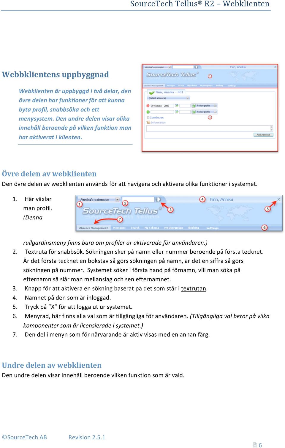 Övre delen av webklienten Den övre delen av webklienten används för att navigera och aktivera olika funktioner i systemet. 1. Här växlar man profil.