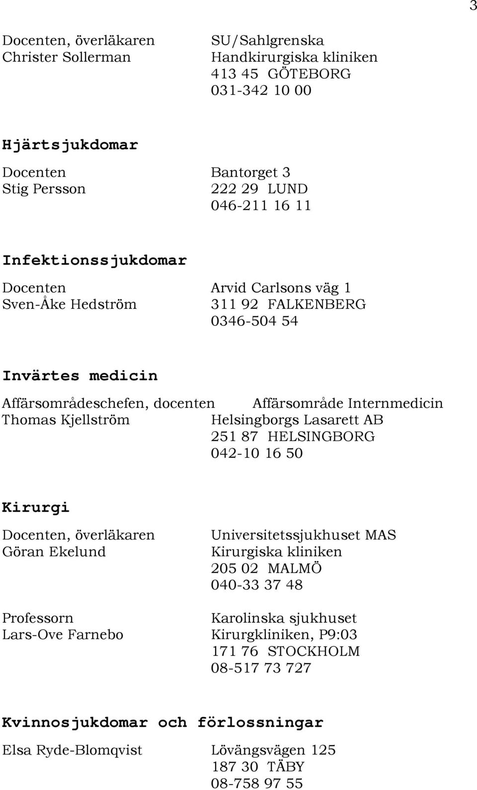 Internmedicin Thomas Kjellström Helsingborgs Lasarett AB 251 87 HELSINGBORG 042-10 16 50 Kirurgi Göran Ekelund Universitetssjukhuset MAS Kirurgiska kliniken