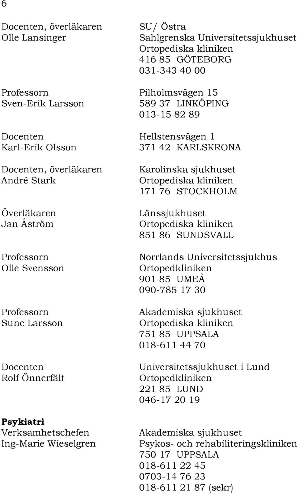 Wieselgren Länssjukhuset 851 86 SUNDSVALL Norrlands Universitetssjukhus Ortopedkliniken 901 85 UMEÅ 090-785 17 30 Akademiska sjukhuset 751 85 UPPSALA 018-611 44 70