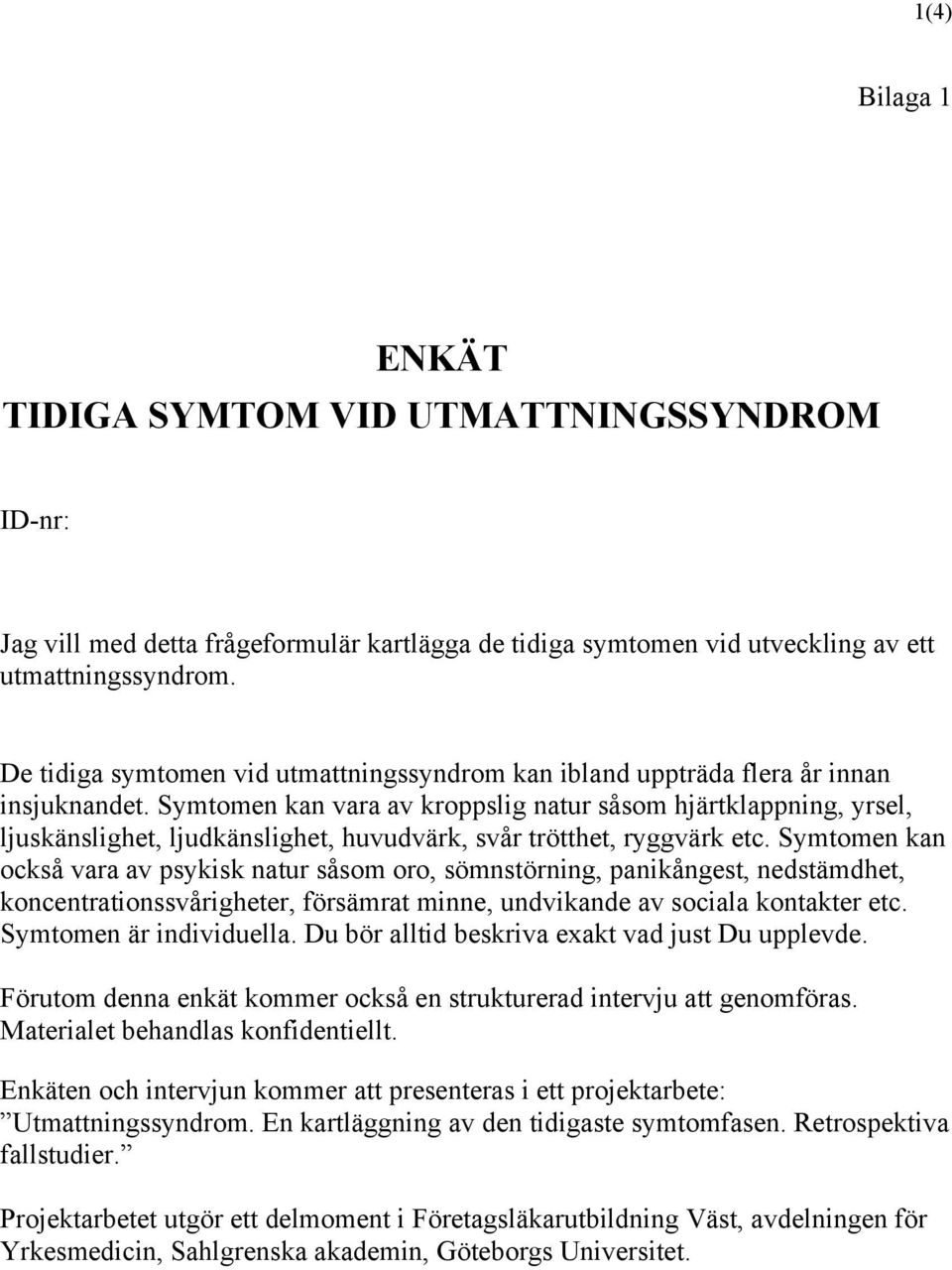 Symtomen kan vara av kroppslig natur såsom hjärtklappning, yrsel, ljuskänslighet, ljudkänslighet, huvudvärk, svår trötthet, ryggvärk etc.