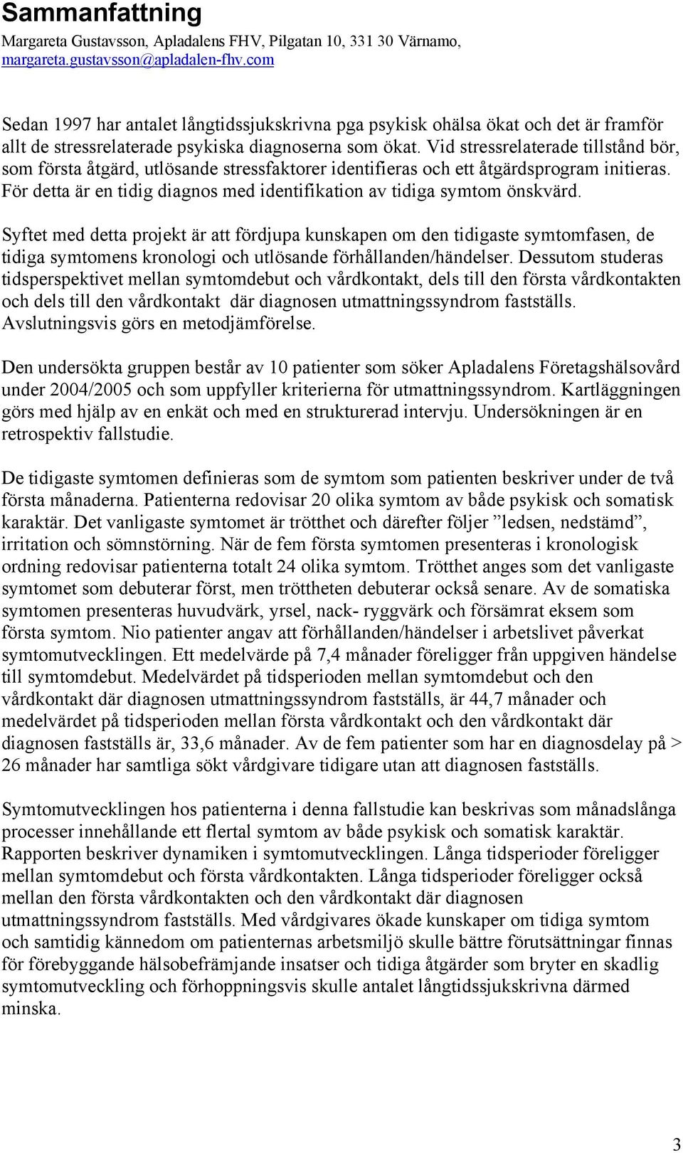 Vid stressrelaterade tillstånd bör, som första åtgärd, utlösande stressfaktorer identifieras och ett åtgärdsprogram initieras.