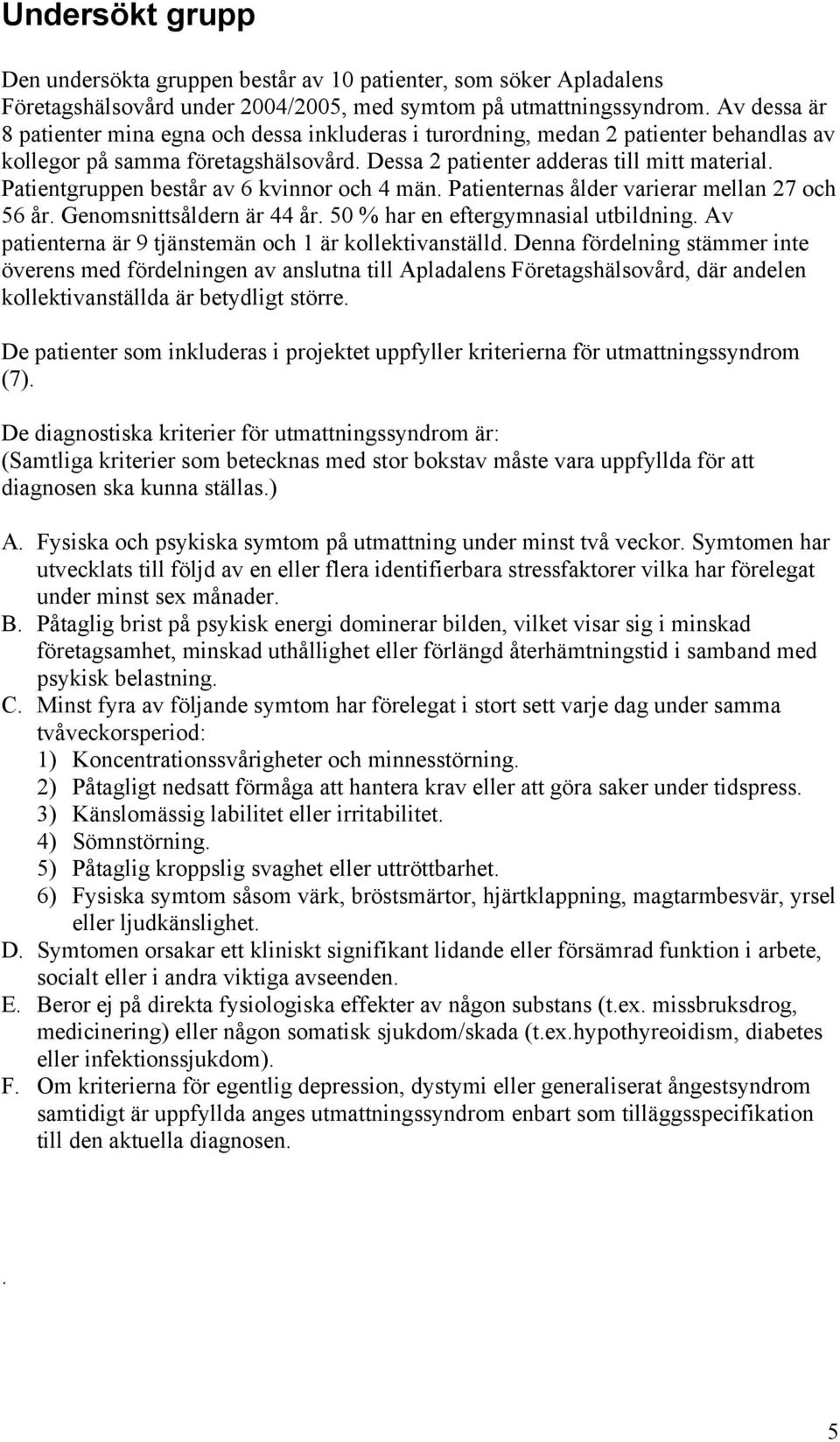 Patientgruppen består av 6 kvinnor och 4 män. Patienternas ålder varierar mellan 27 och 56 år. Genomsnittsåldern är 44 år. 50 % har en eftergymnasial utbildning.