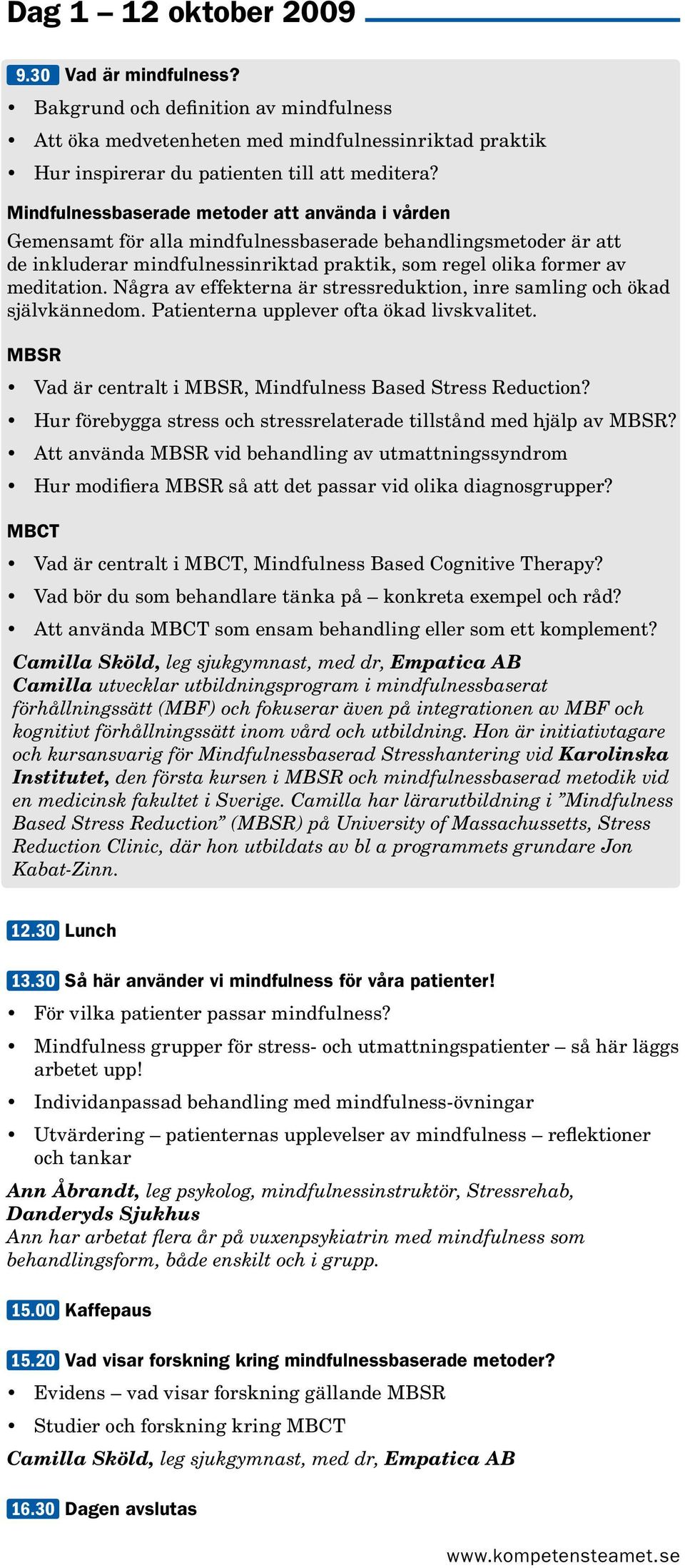 Några av effekterna är stressreduktion, inre samling och ökad självkännedom. Patienterna upplever ofta ökad livskvalitet. MBSR Vad är centralt i MBSR, Mindfulness Based Stress Reduction?