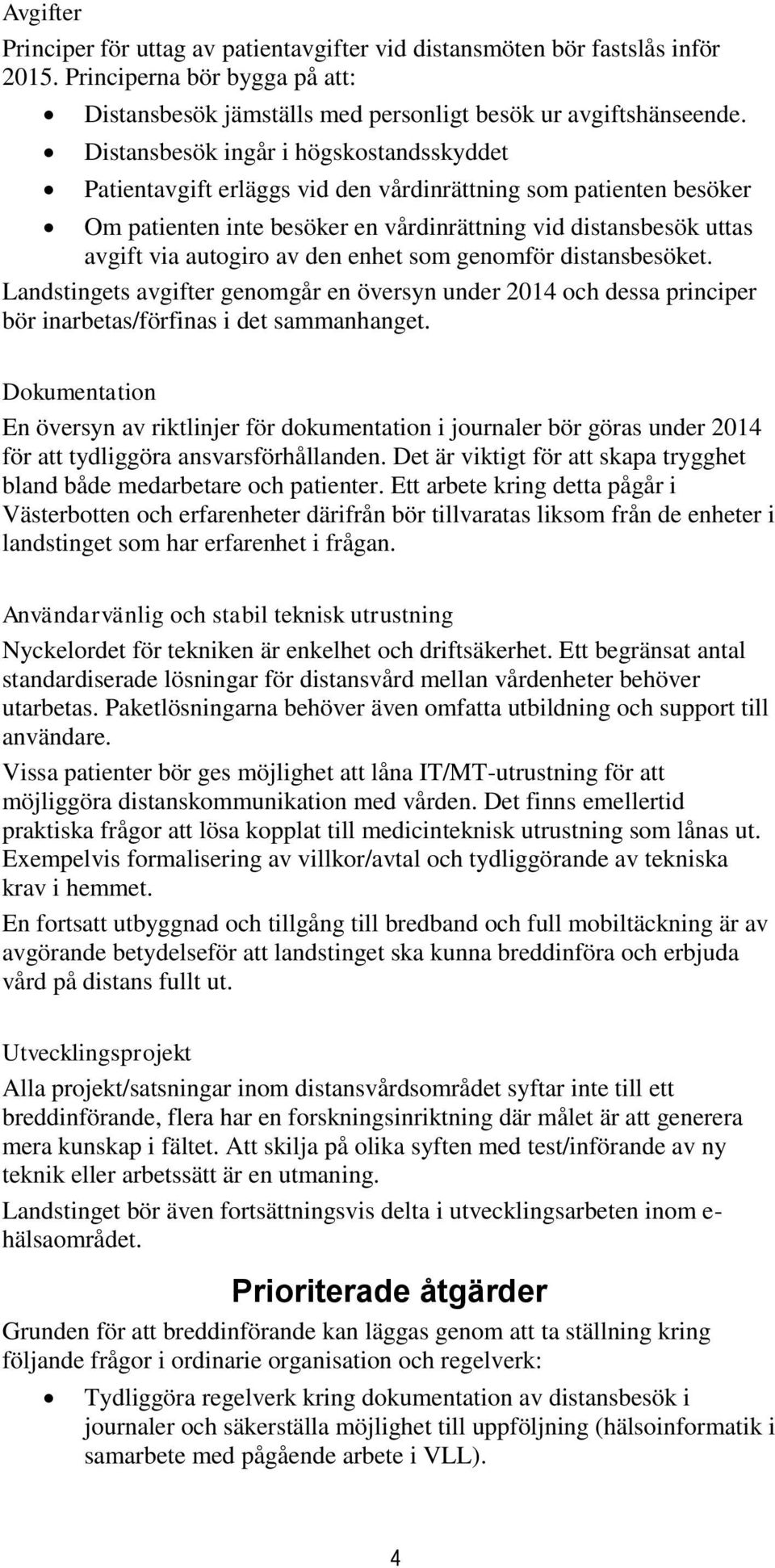 den enhet som genomför distansbesöket. Landstingets avgifter genomgår en översyn under 2014 och dessa principer bör inarbetas/förfinas i det sammanhanget.