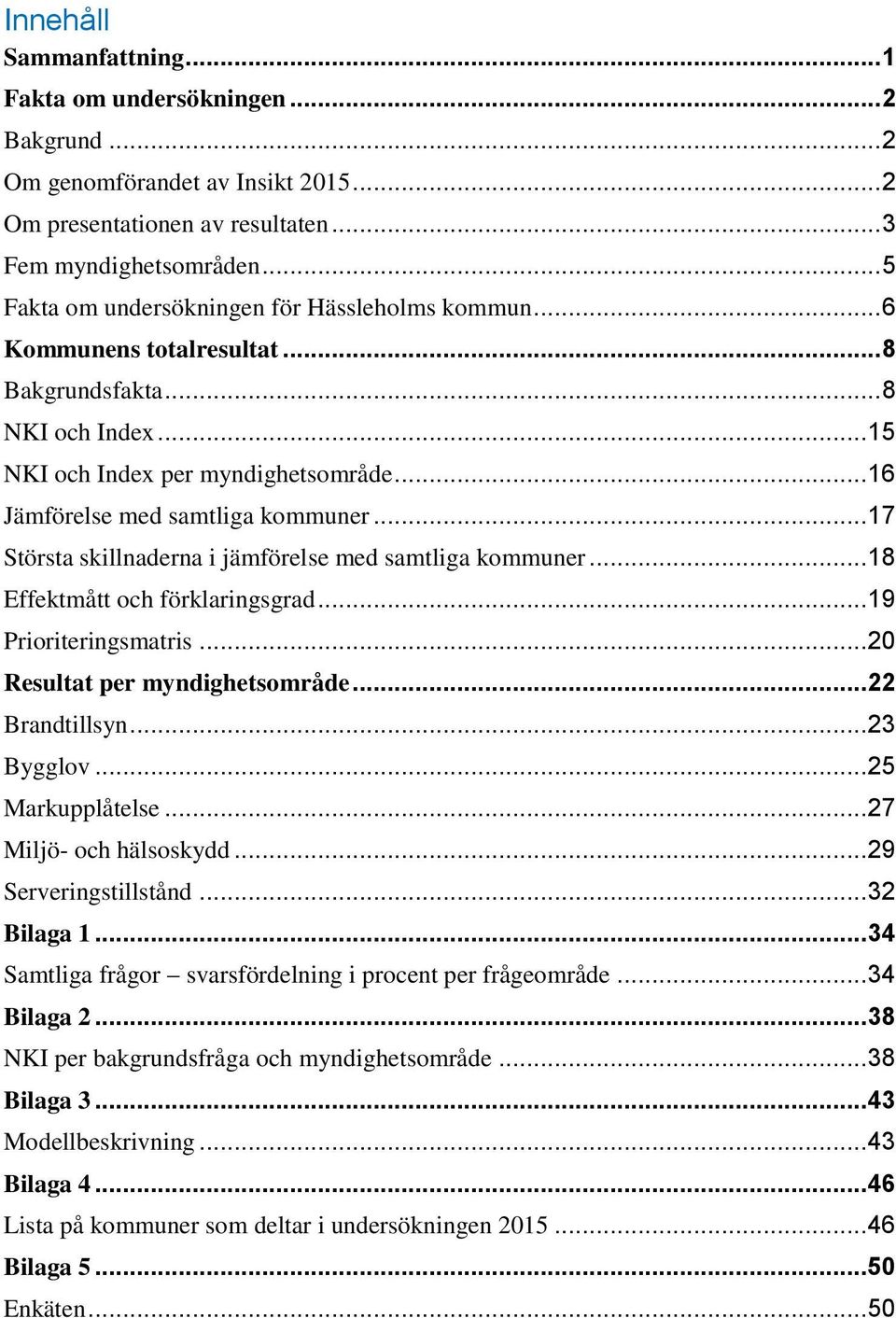 .. 17 Största skillnaderna i jämförelse med samtliga kommuner... 18 Effektmått och förklaringsgrad... 19 Prioriteringsmatris... 20 Resultat per myndighetsområde... 22 Brandtillsyn... 23 Bygglov.