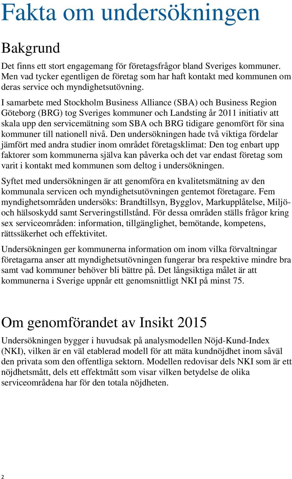 I samarbete med Stockholm Business Alliance (SBA) och Business Region Göteborg (BRG) tog Sveriges kommuner och Landsting år 2011 initiativ att skala upp den servicemätning som SBA och BRG tidigare