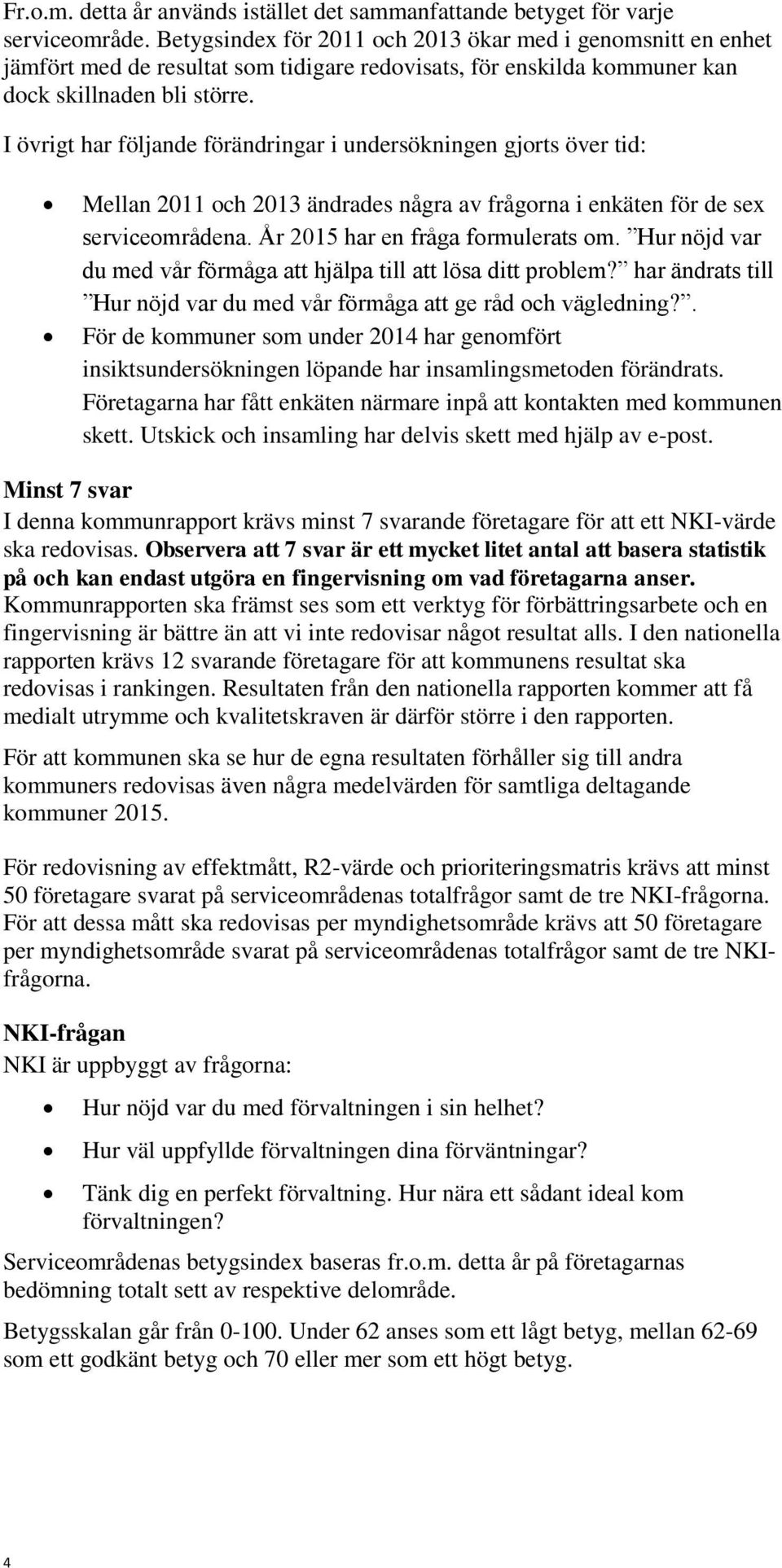 I övrigt har följande förändringar i undersökningen gjorts över tid: Mellan 2011 och 2013 ändrades några av frågorna i enkäten för de sex serviceområdena. År 2015 har en fråga formulerats om.